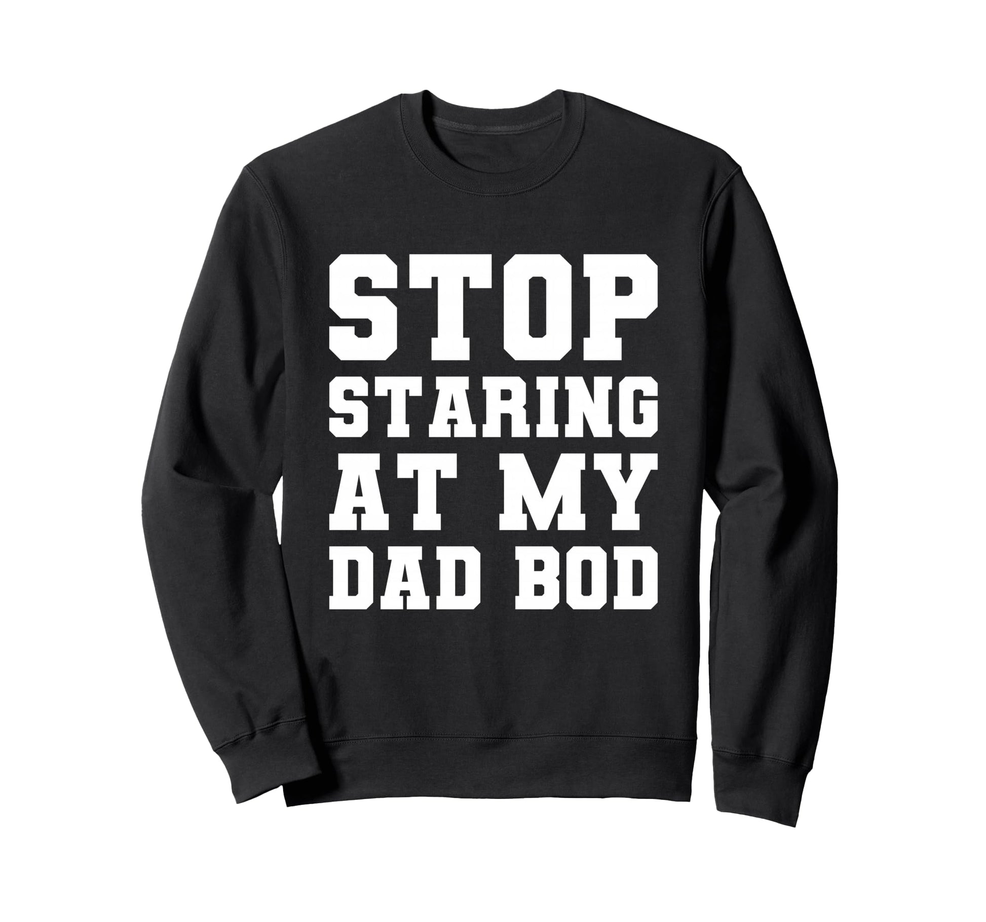 Stop Staring My Dad Bod Fathers Day T-Shirt - Novelty Apparel Men Women - T-Shirt, Sweatshirt, Hoodie