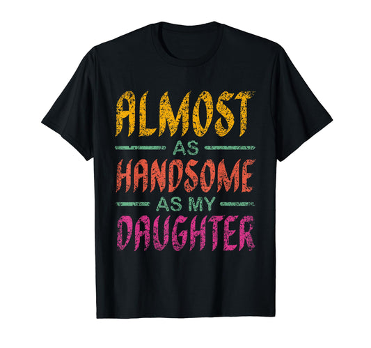 Almost As Handsome As My Daughter T-Shirt - Casual Everyday Wear Unisex - T-Shirt, Sweatshirt, Hoodie