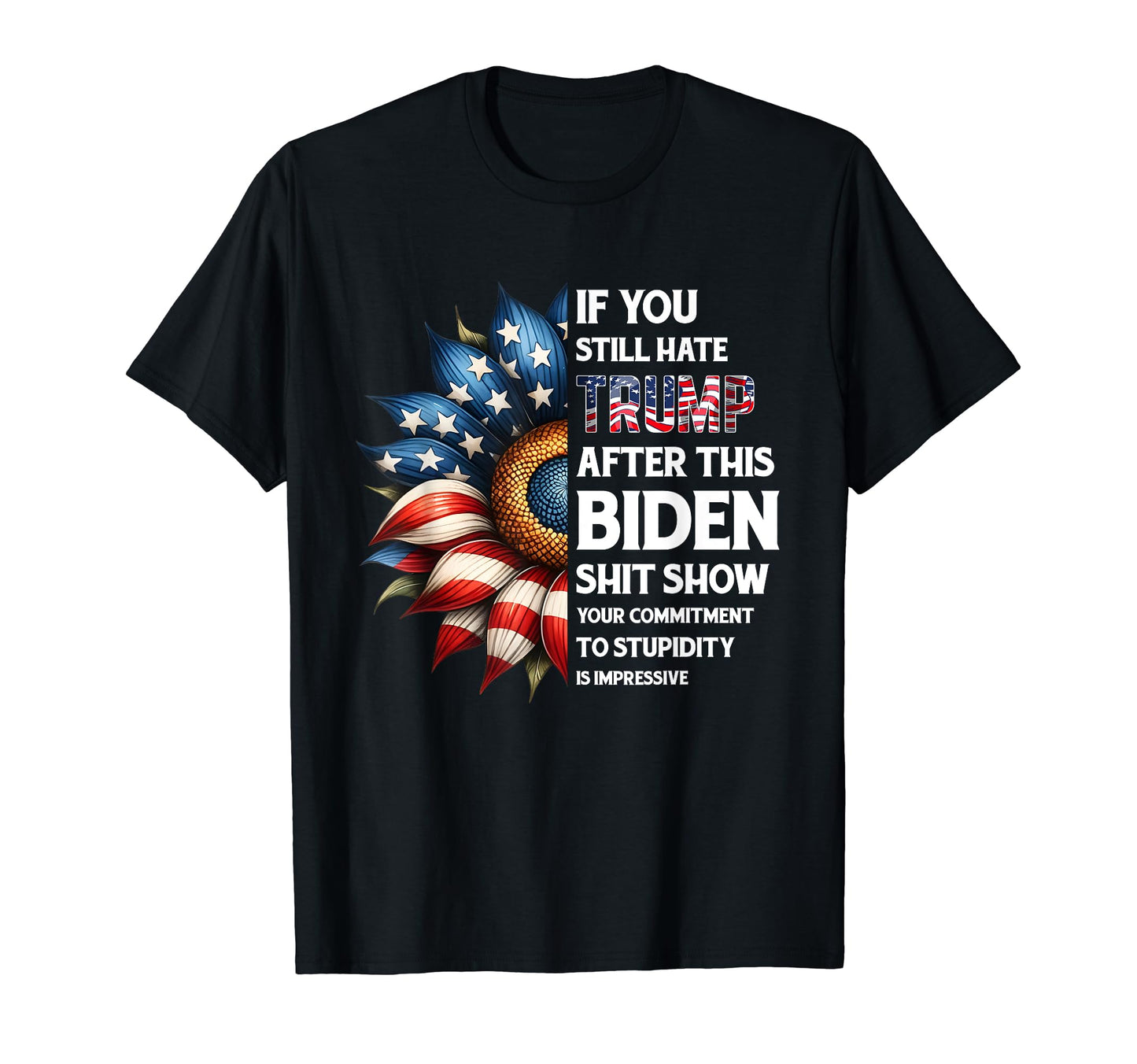 If You Still Hate Trump After This Biden T-Shirt - Graphic Print Unisex - T-Shirt, Sweatshirt, Hoodie