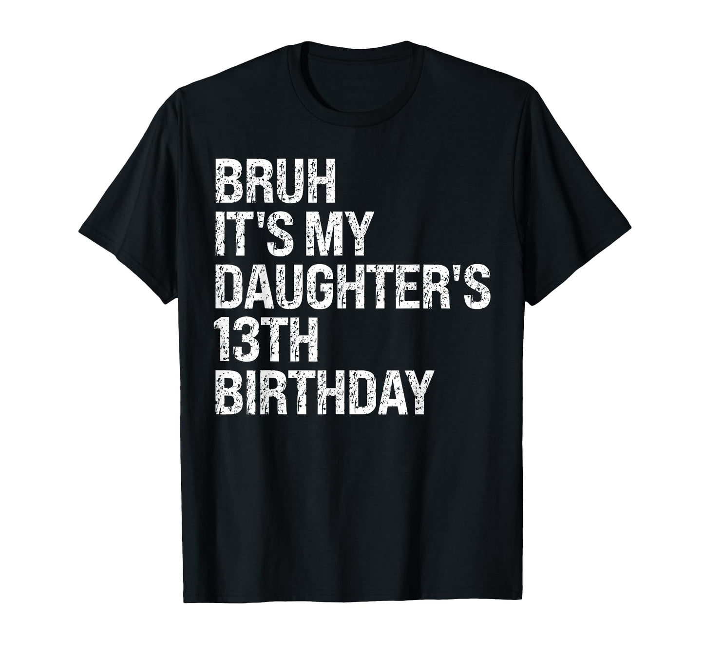 Bruh Its My Daughters 13Th Birthday Squad T-Shirt - Trendy Graphic Unisex - T-Shirt, Sweatshirt, Hoodie
