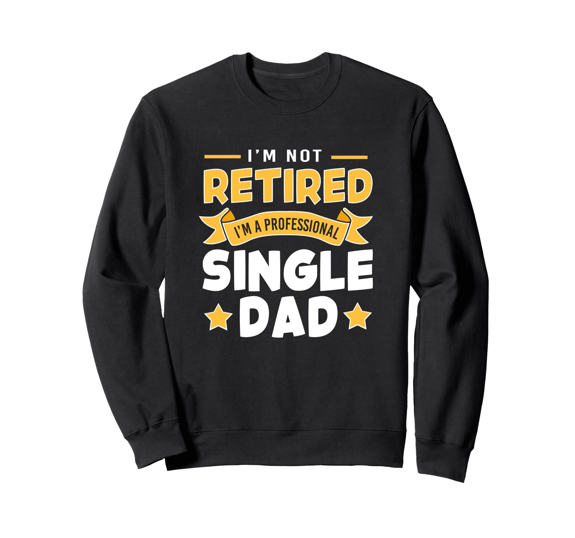 Single Father Im Not Retire Im Sweatshirt - Streetwear Style Unisex - T-Shirt, Sweatshirt, Hoodie