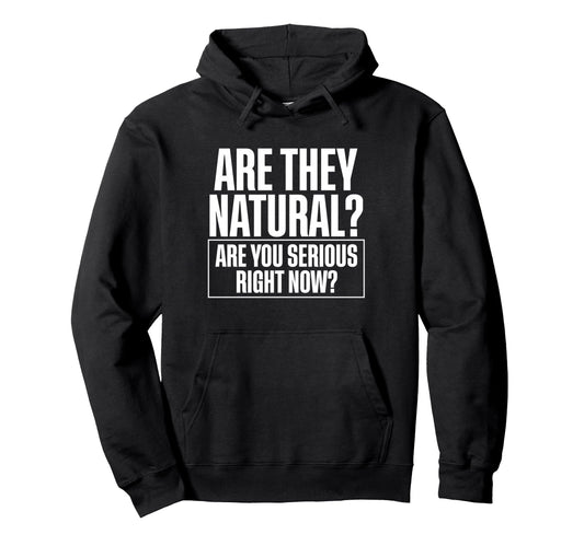 Are They Natural Are You Serious Right Hoodie - Custom Art Print Men Women - T-Shirt, Sweatshirt, Hoodie
