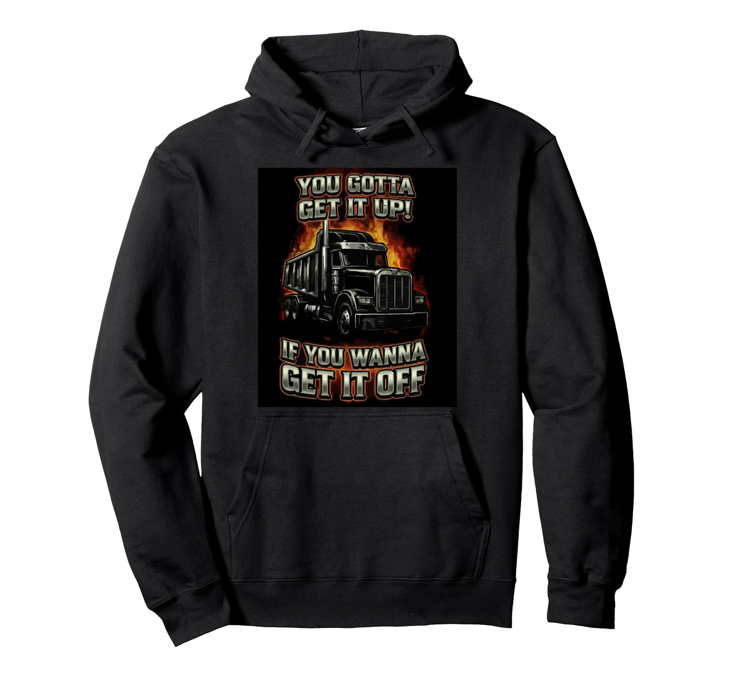 You Gotta Get Funny Dump Truck Driver Hoodie - Custom Art Print Unisex - T-Shirt, Sweatshirt, Hoodie