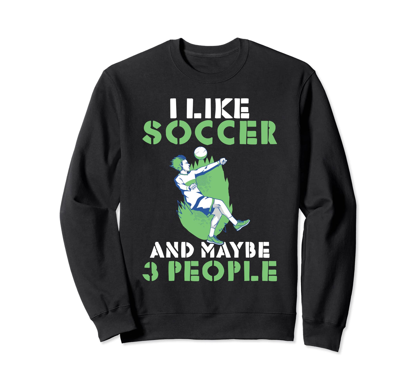 I Like Soccer And Maybe 3 People Soccer Sweatshirt - Unique Graphic Unisex - T-Shirt, Sweatshirt, Hoodie
