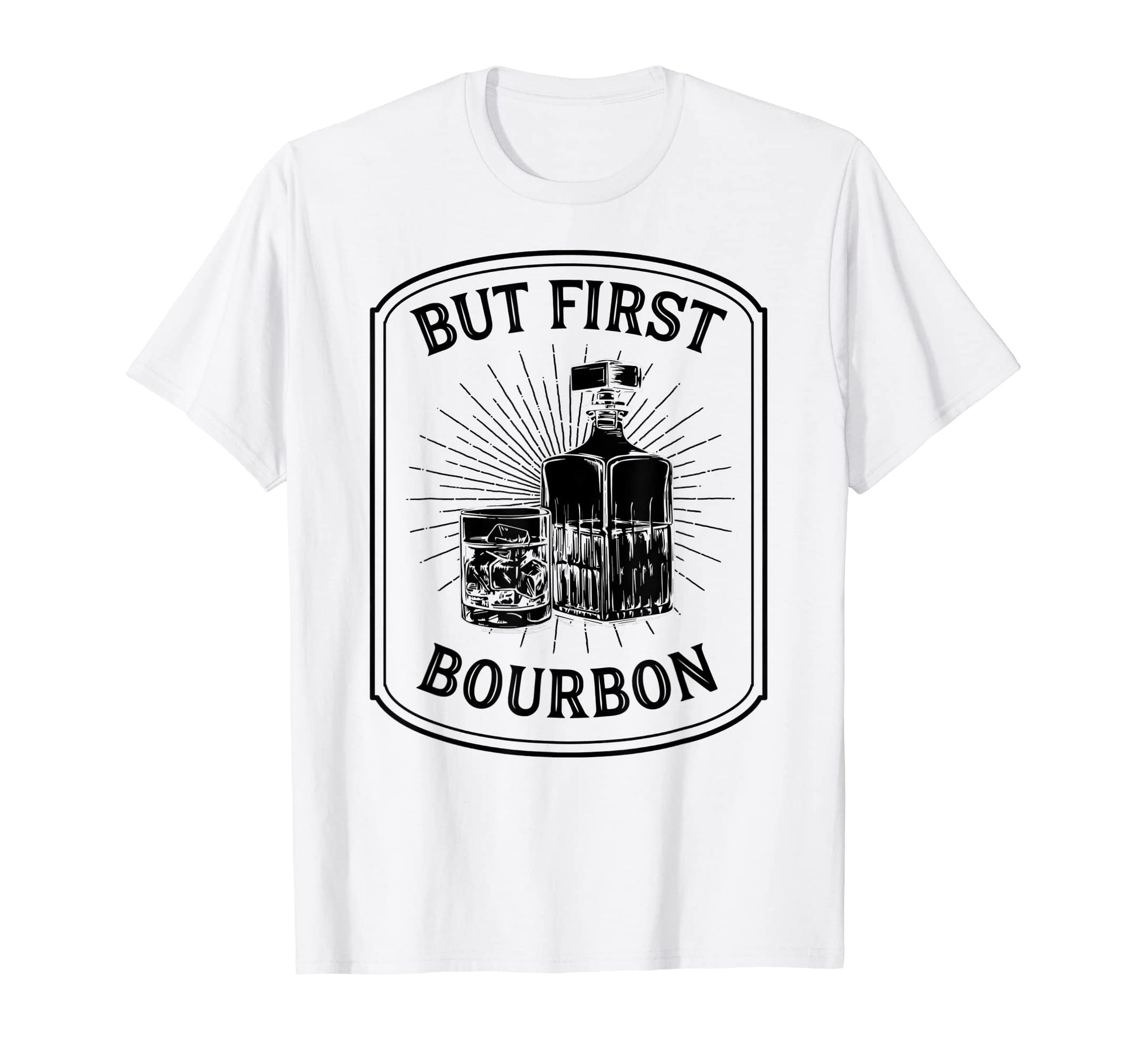 But First Bourbon Funny Bourbon Whiskey T-Shirt - Trendy Graphic Men Women - T-Shirt, Sweatshirt, Hoodie