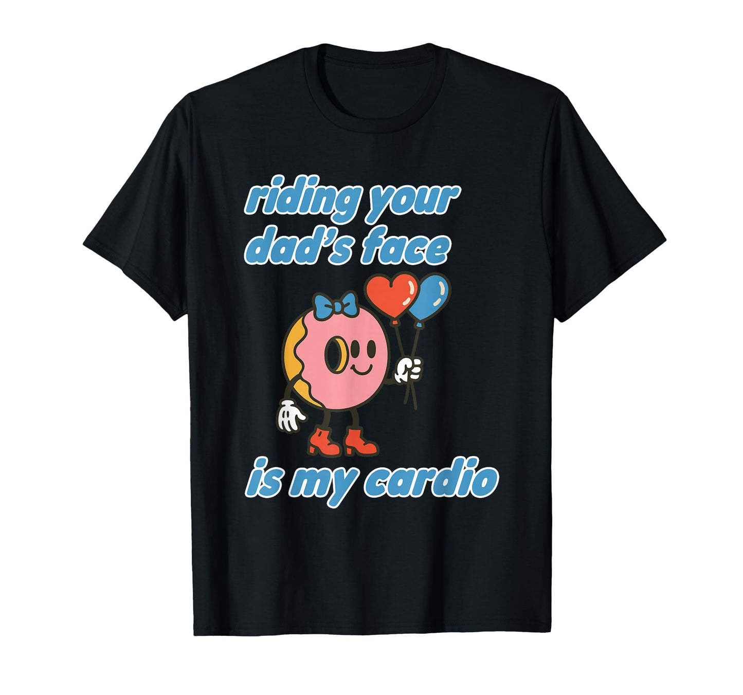 Riding Your Dads Face Is My Cardio Funny T-Shirt - Trendy Graphic Men Women - T-Shirt, Sweatshirt, Hoodie