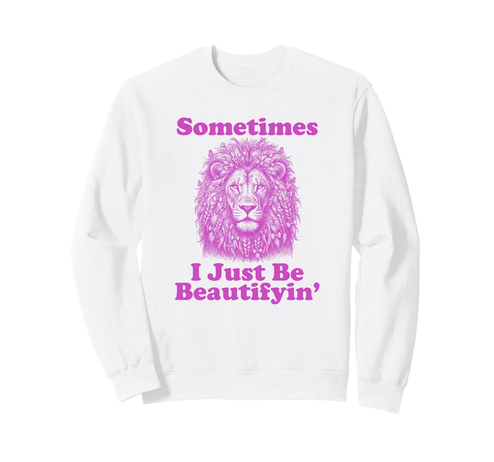 Sometimes I Just Be Beautifyin Sweatshirt - Fun Novelty Design Unisex - T-Shirt, Sweatshirt, Hoodie