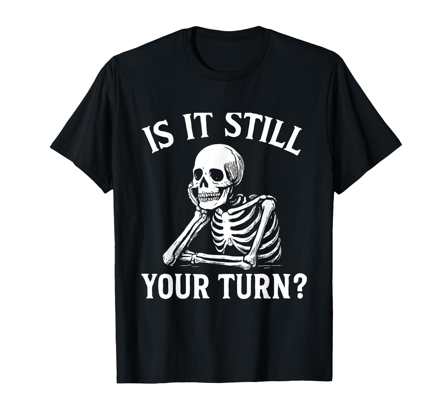 Is It Still Your Turn Funny Skeleton T-Shirt - Streetwear Style Men Women - T-Shirt, Sweatshirt, Hoodie