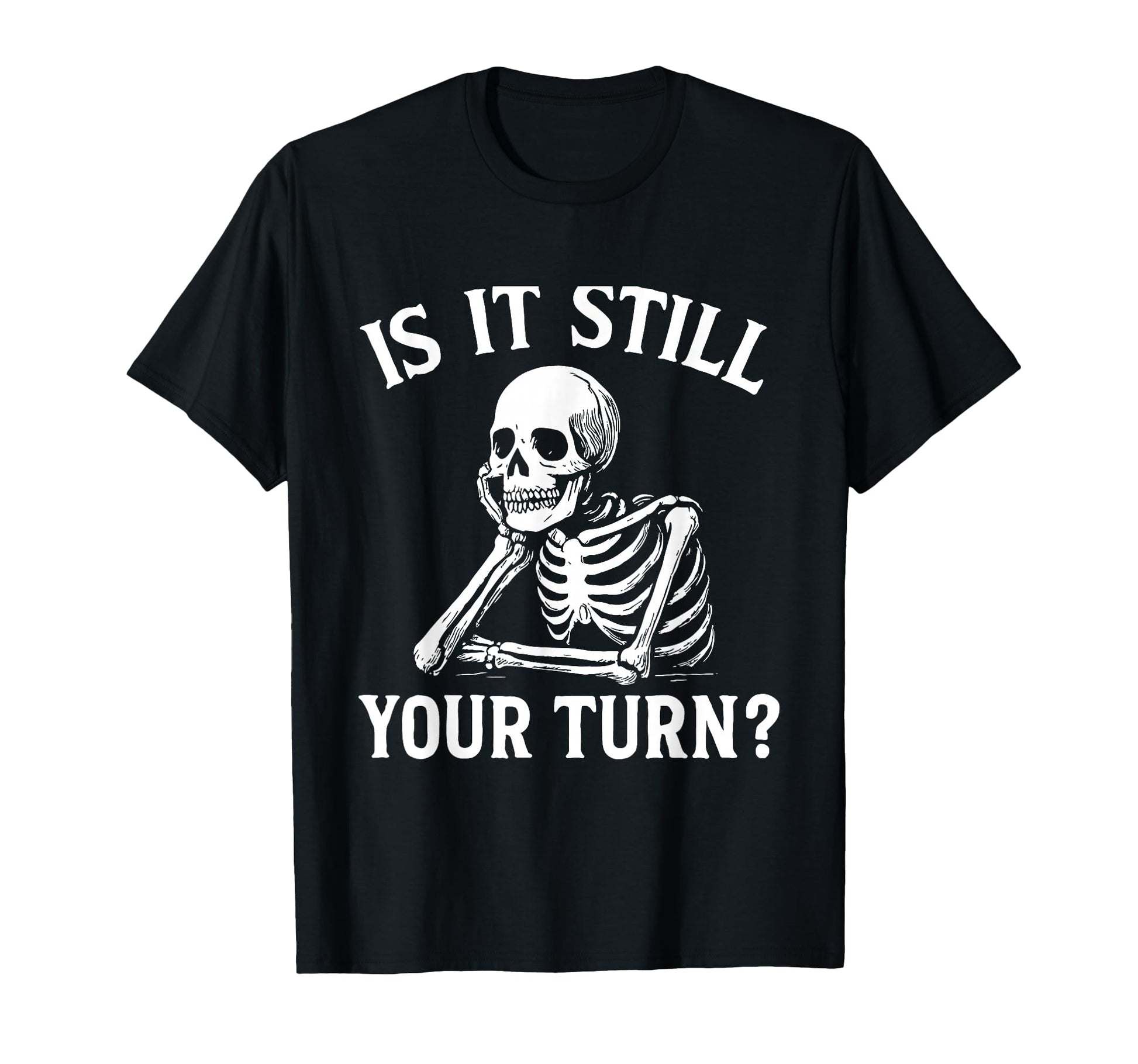 Is It Still Your Turn Funny Skeleton T-Shirt - Streetwear Style Men Women - T-Shirt, Sweatshirt, Hoodie