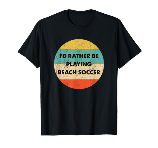 Beach Soccer Id Rather Be Playing T-Shirt - Casual Everyday Wear Men Women - T-Shirt, Sweatshirt, Hoodie