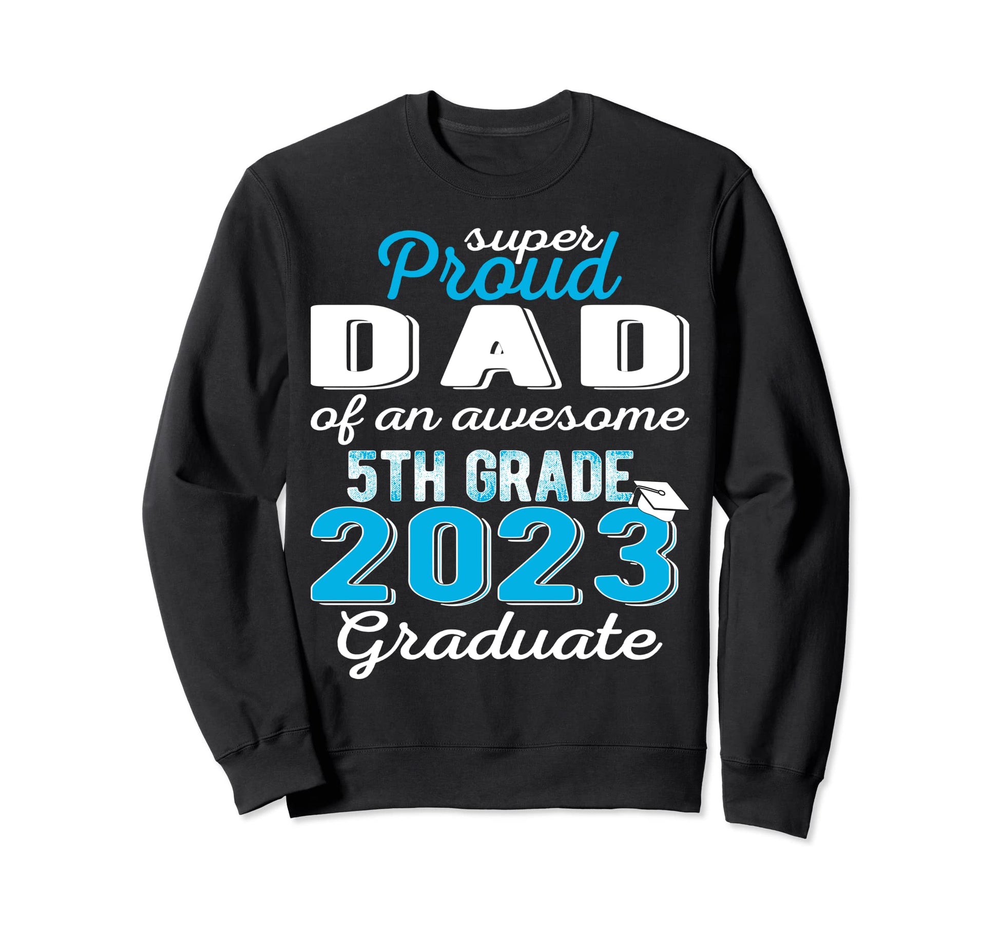 Proud Dad 5Th Grade Graduate 2023 Sweatshirt - Trendy Graphic Men Women - T-Shirt, Sweatshirt, Hoodie