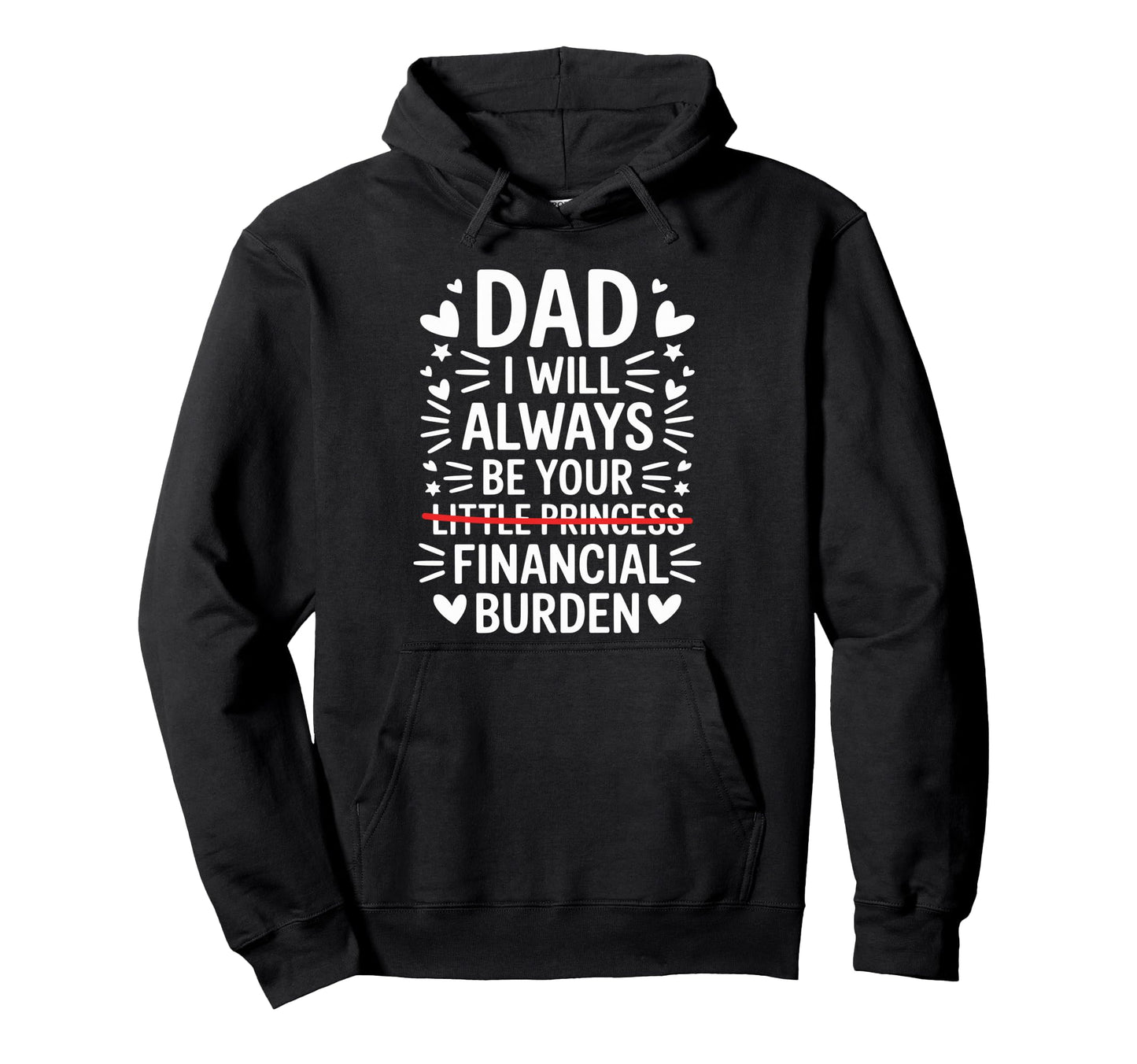 Dad I Will Always Be Your Financial Burden Hoodie - Graphic Print Unisex - T-Shirt, Sweatshirt, Hoodie