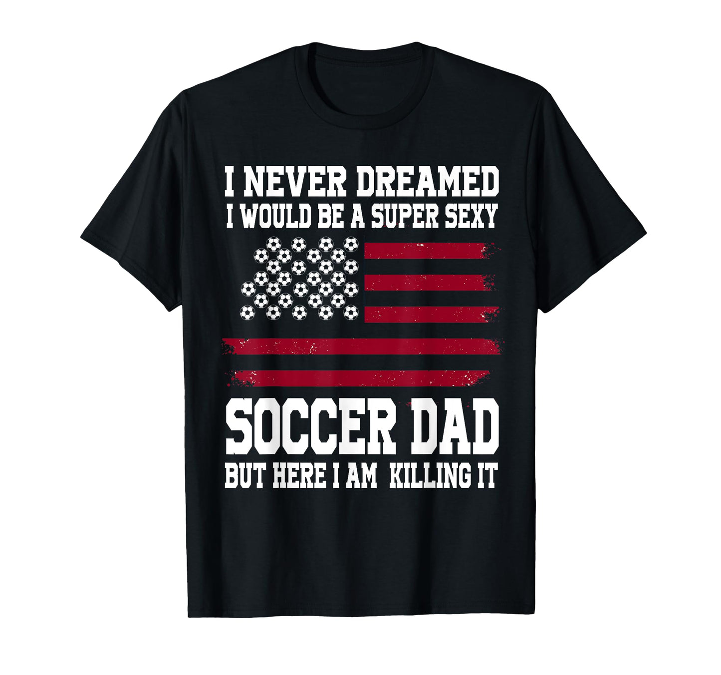 Super Sexy Soccer Dad Soccer Dad T-Shirt - Fun Novelty Design Men Women - T-Shirt, Sweatshirt, Hoodie