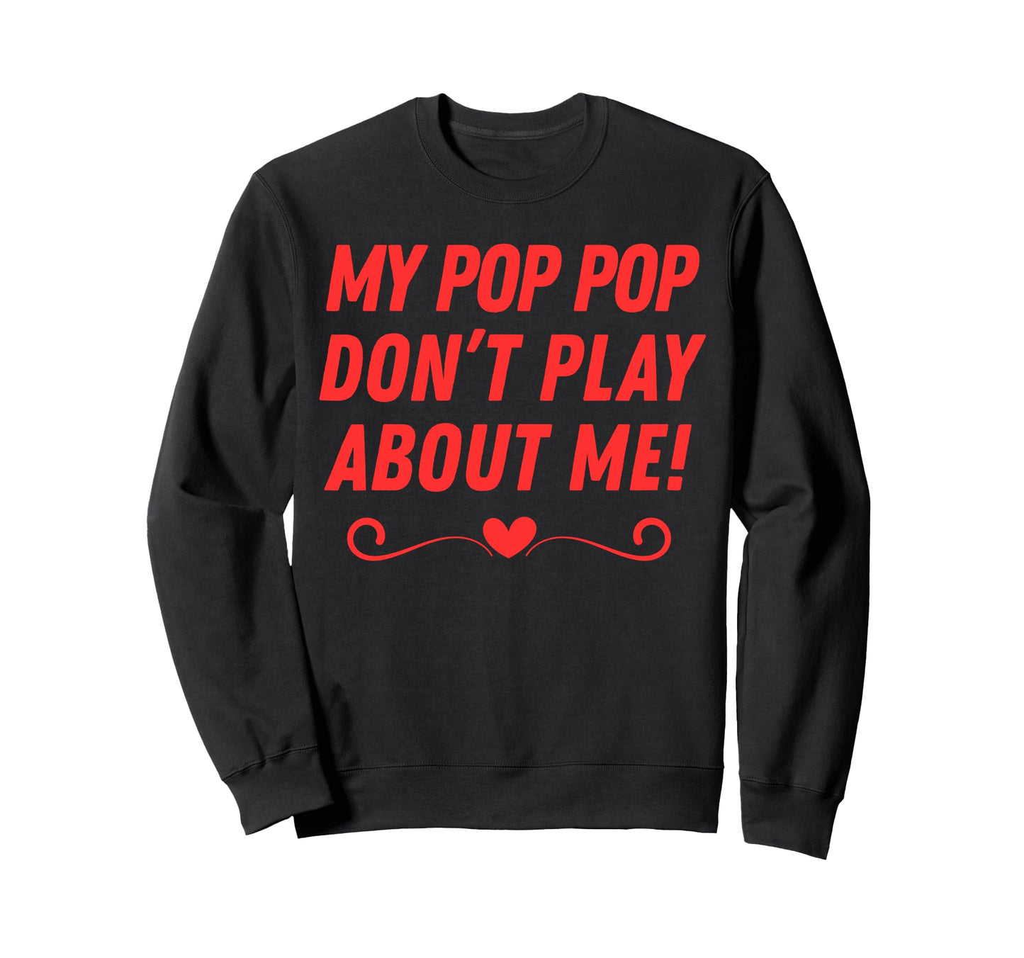 My Pop Pop Dont Play About Me Sweatshirt - Fun Novelty Design Men Women - T-Shirt, Sweatshirt, Hoodie