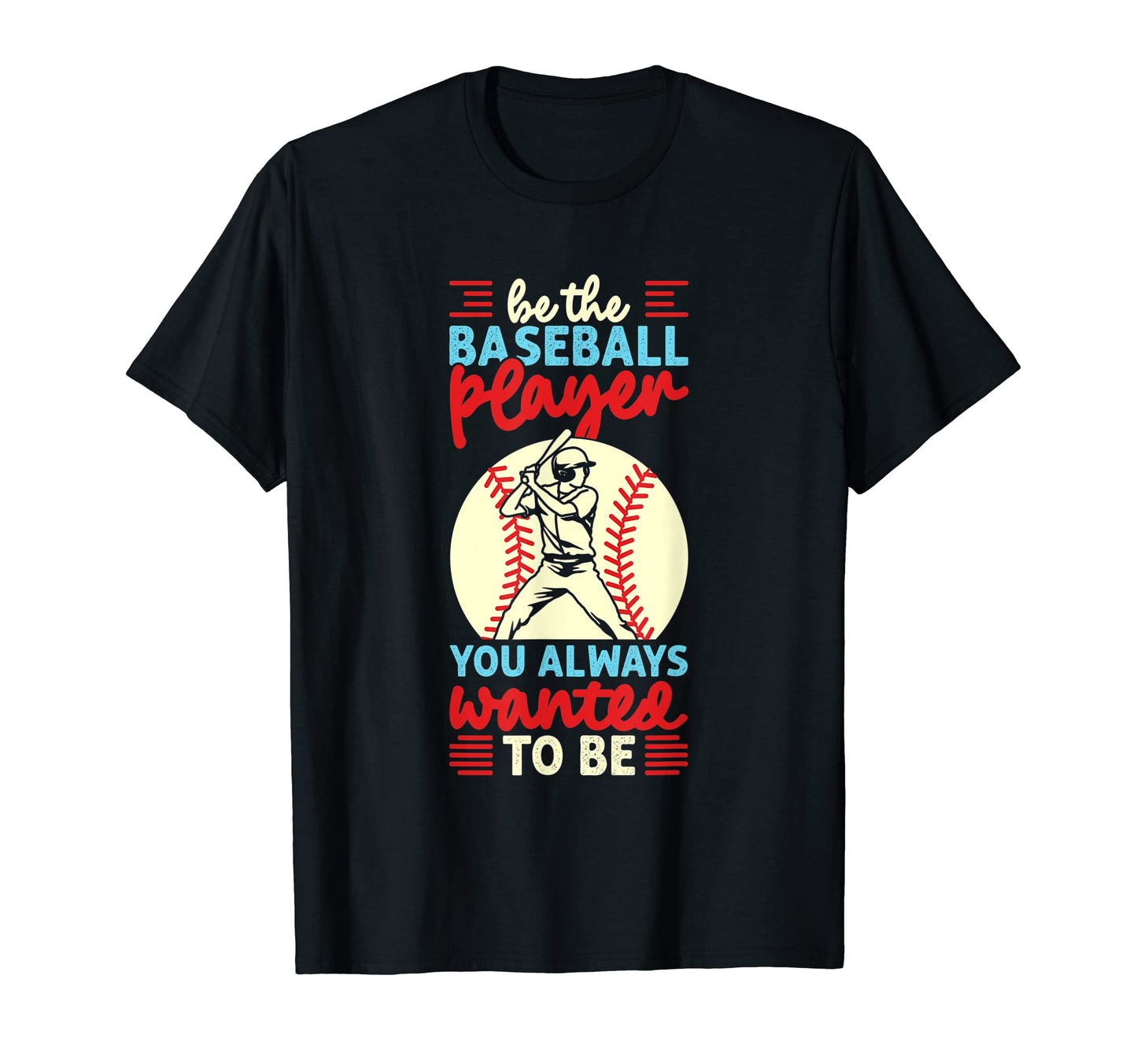 Be Baseball Player You Wanted To Be T-Shirt - Fun Novelty Design Unisex - T-Shirt, Sweatshirt, Hoodie