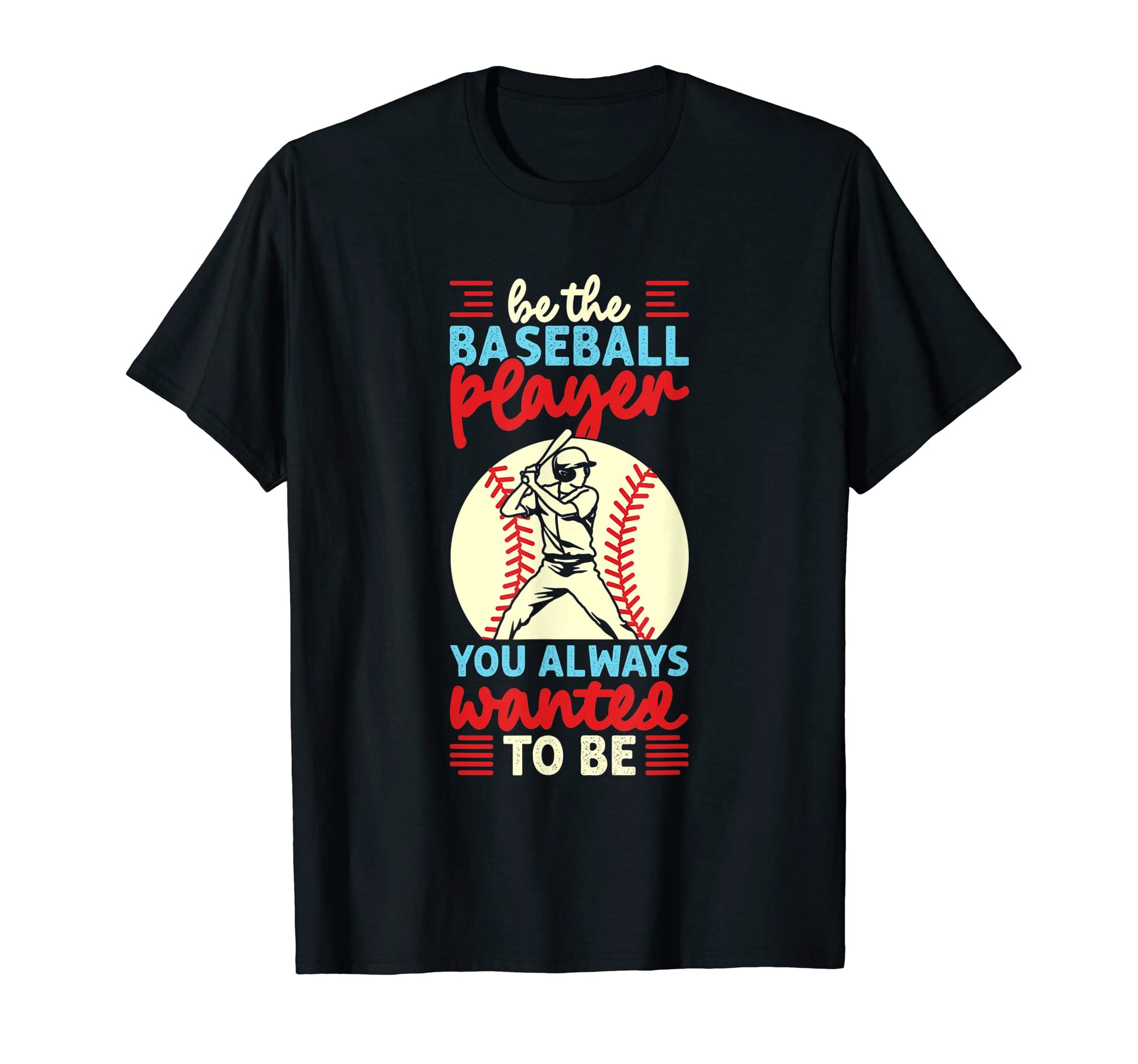 Be Baseball Player You Wanted To Be T-Shirt - Fun Novelty Design Unisex - T-Shirt, Sweatshirt, Hoodie