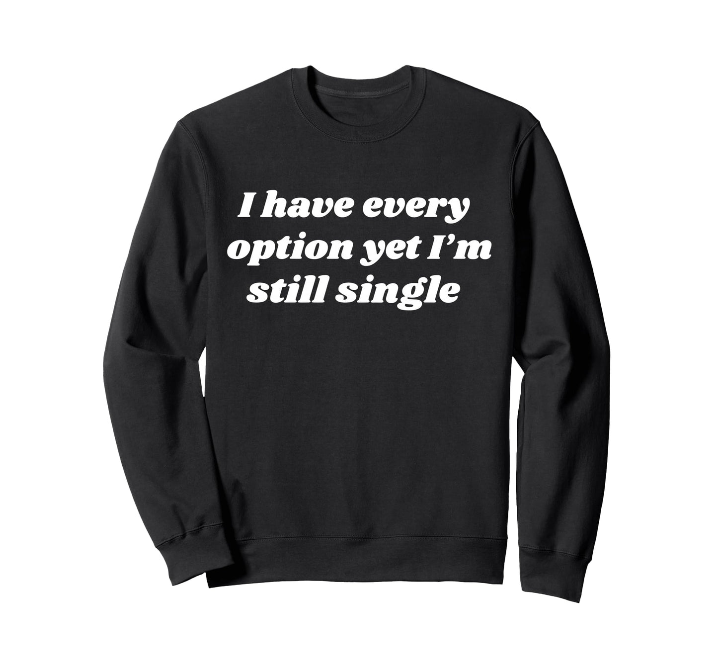 I Have Every Option Yet Im Still Sweatshirt - Casual Everyday Wear Unisex - T-Shirt, Sweatshirt, Hoodie