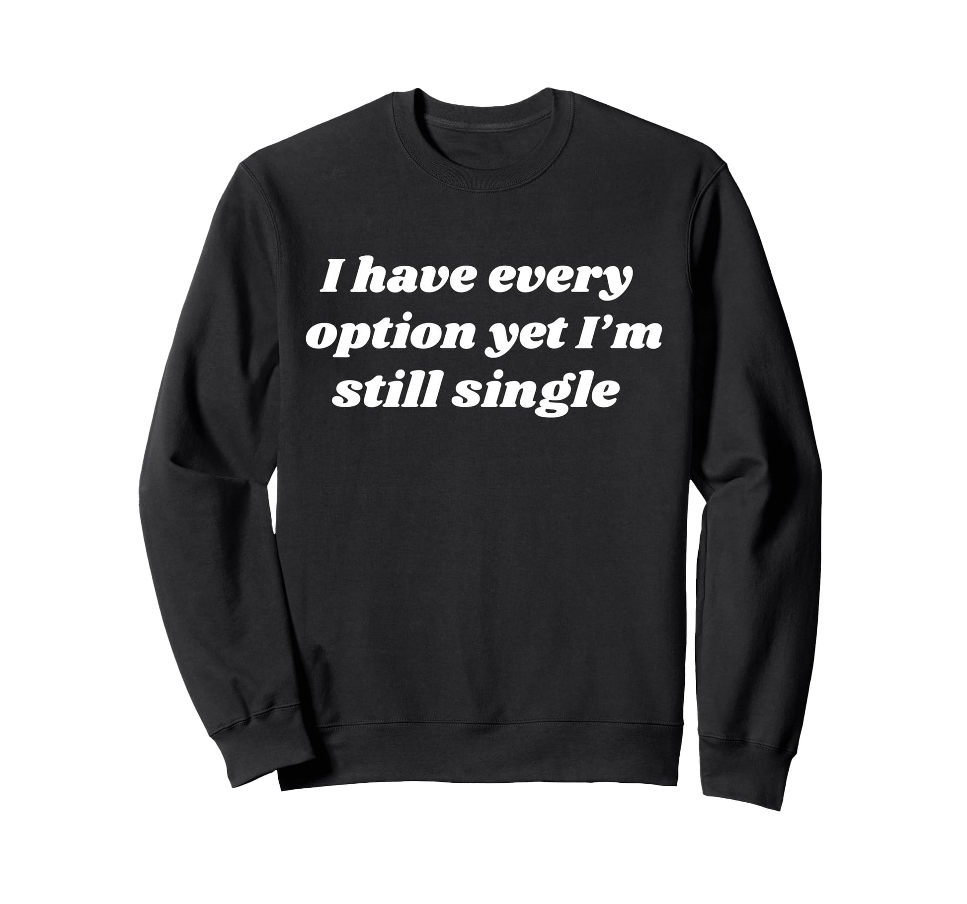 I Have Every Option Yet Im Still Sweatshirt - Casual Everyday Wear Unisex - T-Shirt, Sweatshirt, Hoodie