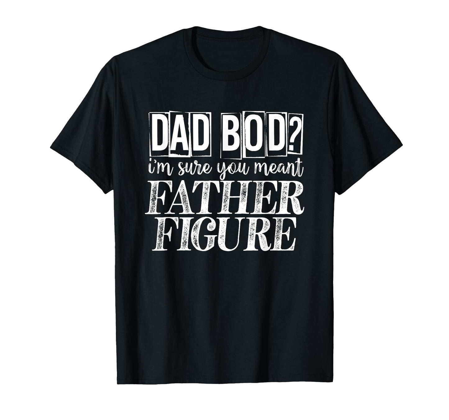 Dad Bod Im Sure You Meant Father Figure T-Shirt - Graphic Print for Adults - T-Shirt, Sweatshirt, Hoodie