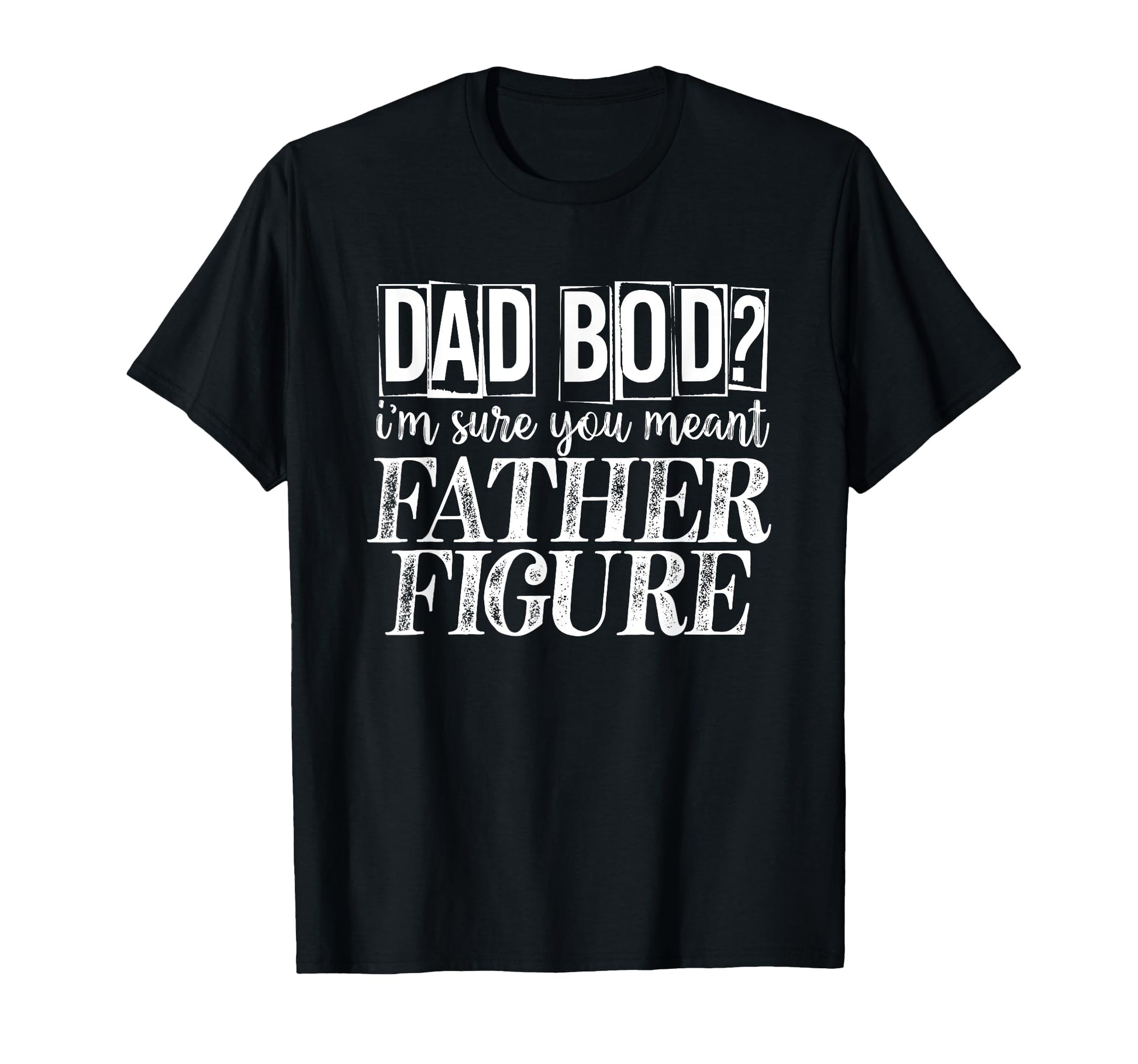 Dad Bod Im Sure You Meant Father Figure T-Shirt - Graphic Print for Adults - T-Shirt, Sweatshirt, Hoodie
