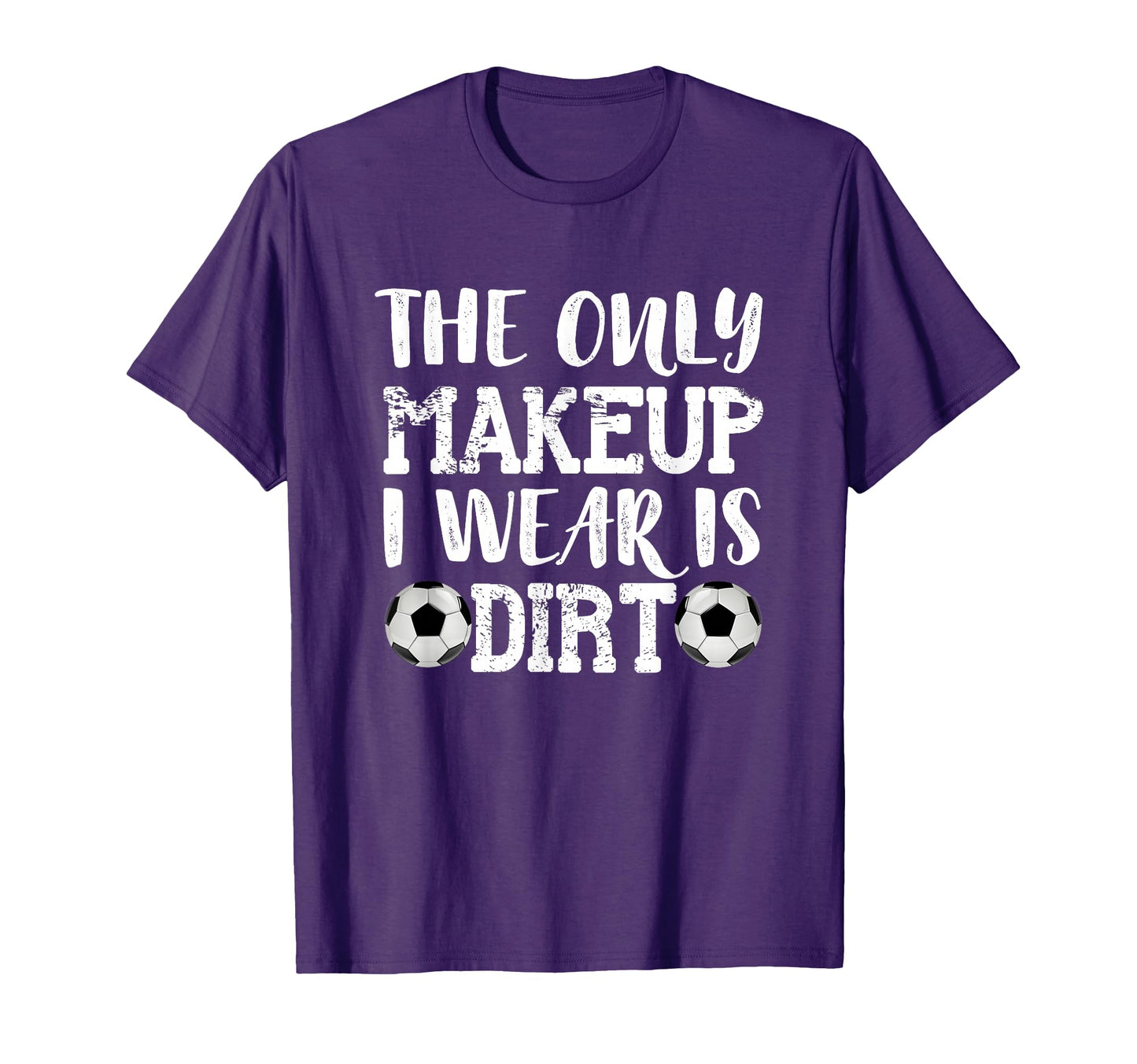 Only Makeup I Wear Is Dirt Soccer T-Shirt - Fun Novelty Design for Adults - T-Shirt, Sweatshirt, Hoodie