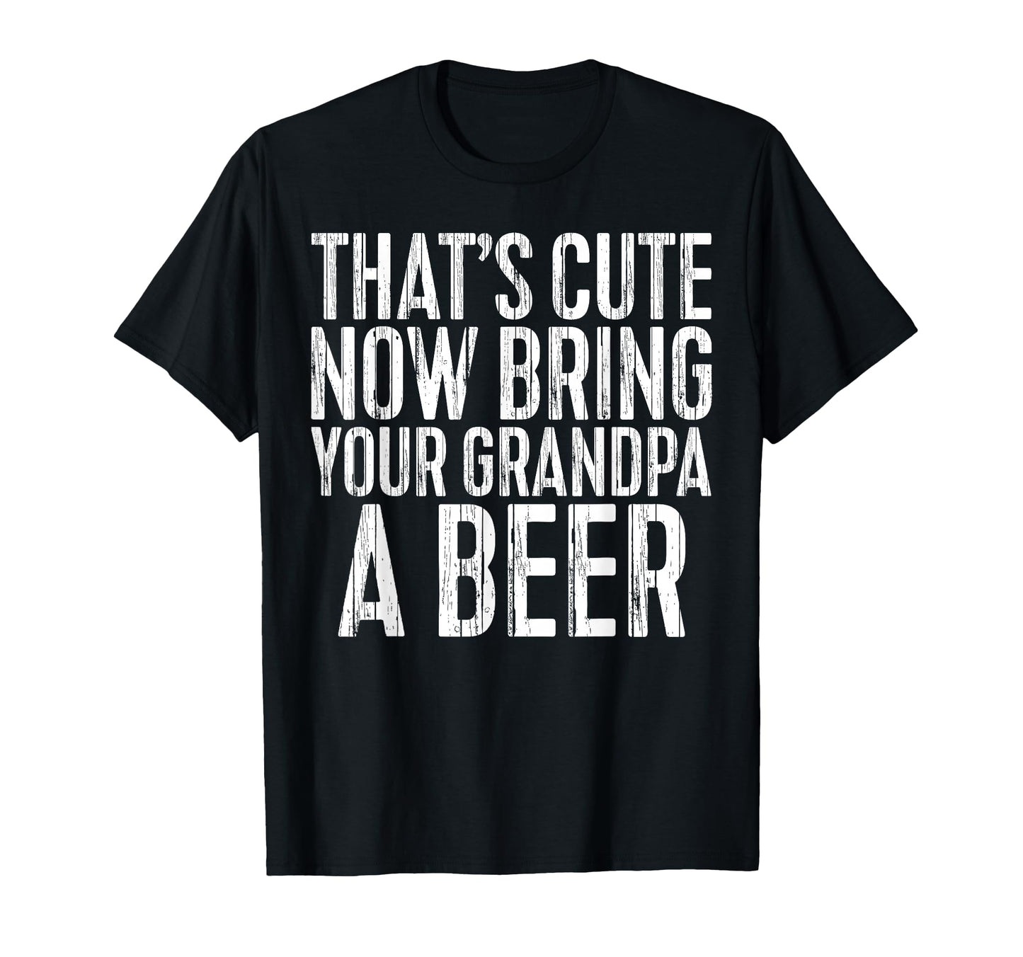 Thats Now Bring Your Grandpa Beer T-Shirt - Unique Graphic for Adults - T-Shirt, Sweatshirt, Hoodie