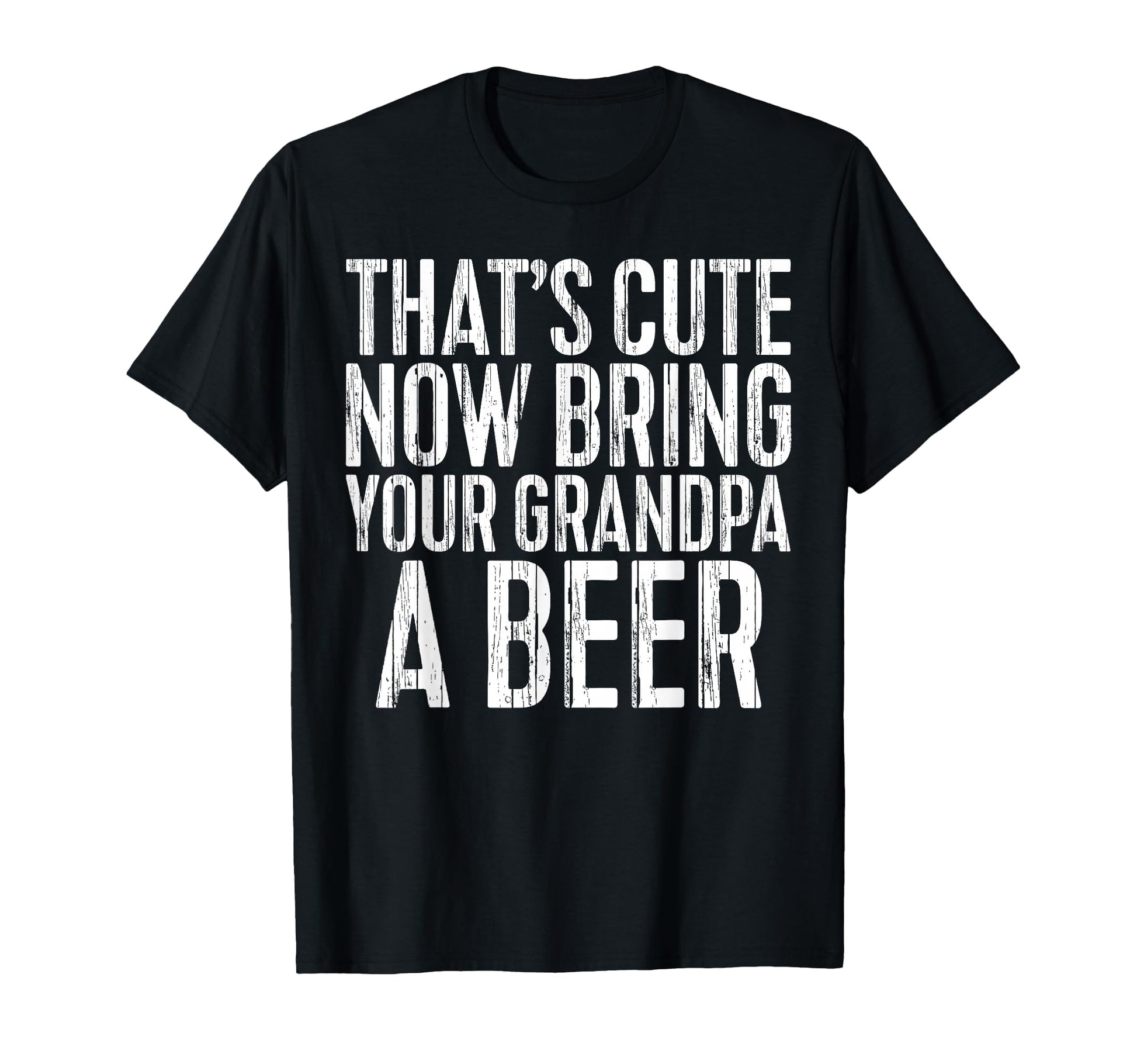 Thats Now Bring Your Grandpa Beer T-Shirt - Unique Graphic for Adults - T-Shirt, Sweatshirt, Hoodie