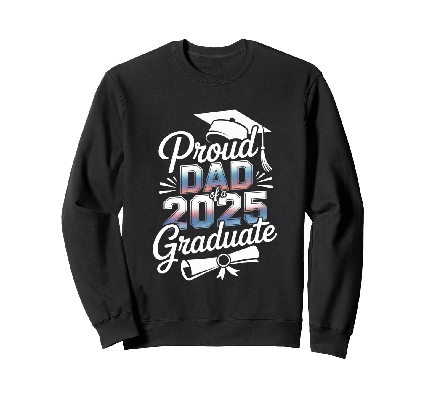 Proud Dad 2025 Graduate Graduation Sweatshirt - Trendy Graphic Men Women - T-Shirt, Sweatshirt, Hoodie