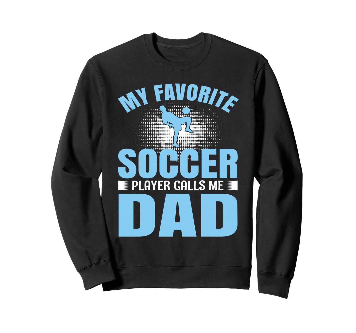 My Favorite Soccer Player Calls Me Dad Sweatshirt - Unique Graphic Unisex - T-Shirt, Sweatshirt, Hoodie