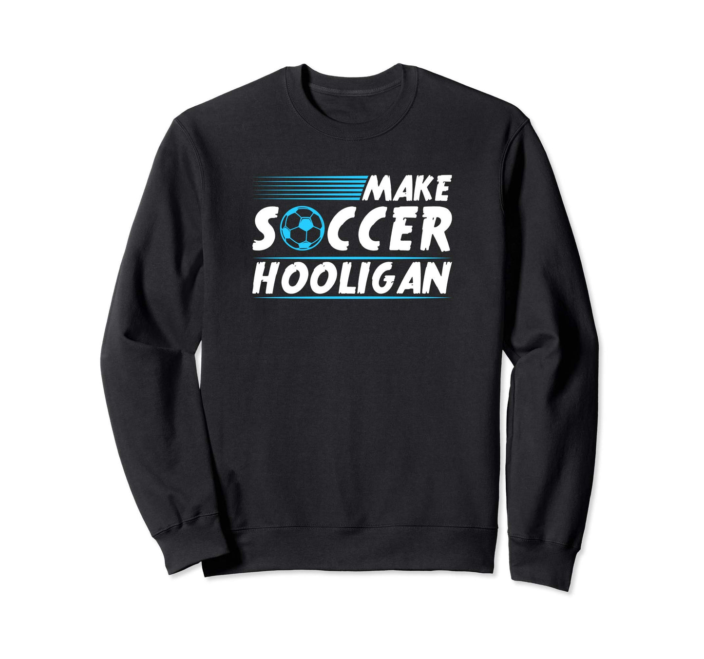 Make Soccer Hooligan Sweatshirt - Fun Novelty Design Unisex - T-Shirt, Sweatshirt, Hoodie