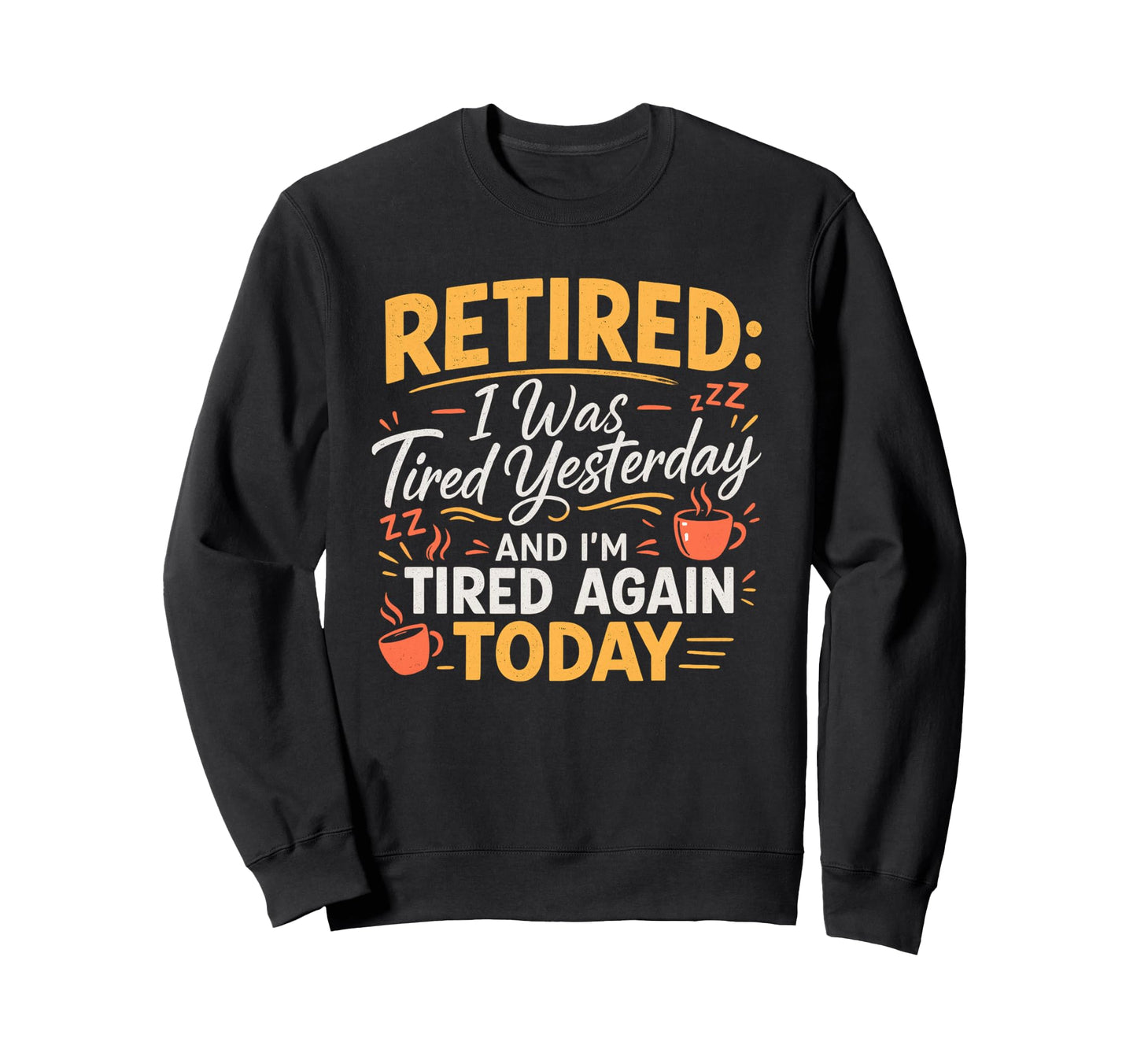 Retired I Was Tired Yesterday And Im Sweatshirt - Trendy Graphic Unisex - T-Shirt, Sweatshirt, Hoodie