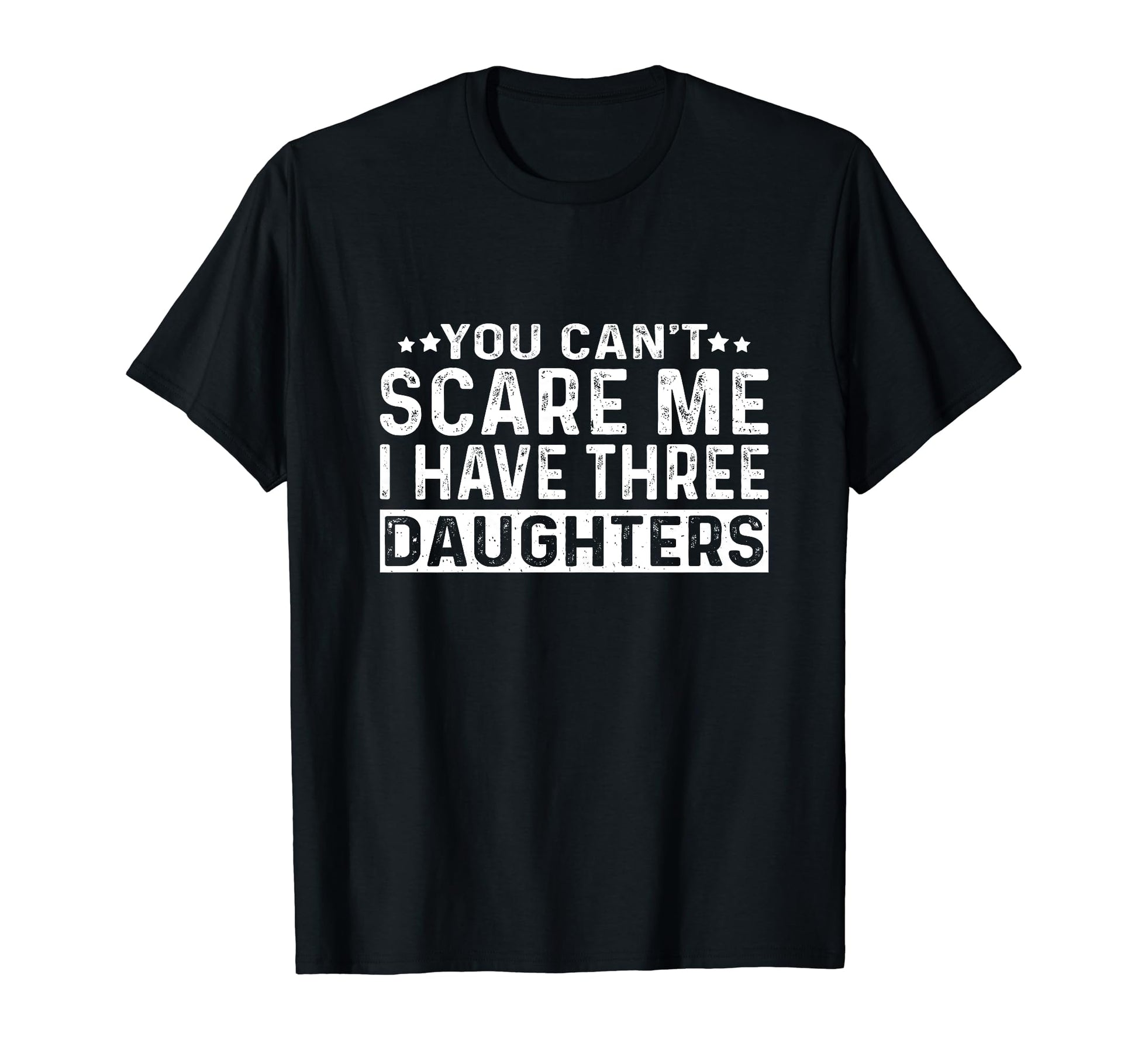 You Cant Scare Me I Have Three Daughters T-Shirt - Unique Graphic Unisex - T-Shirt, Sweatshirt, Hoodie