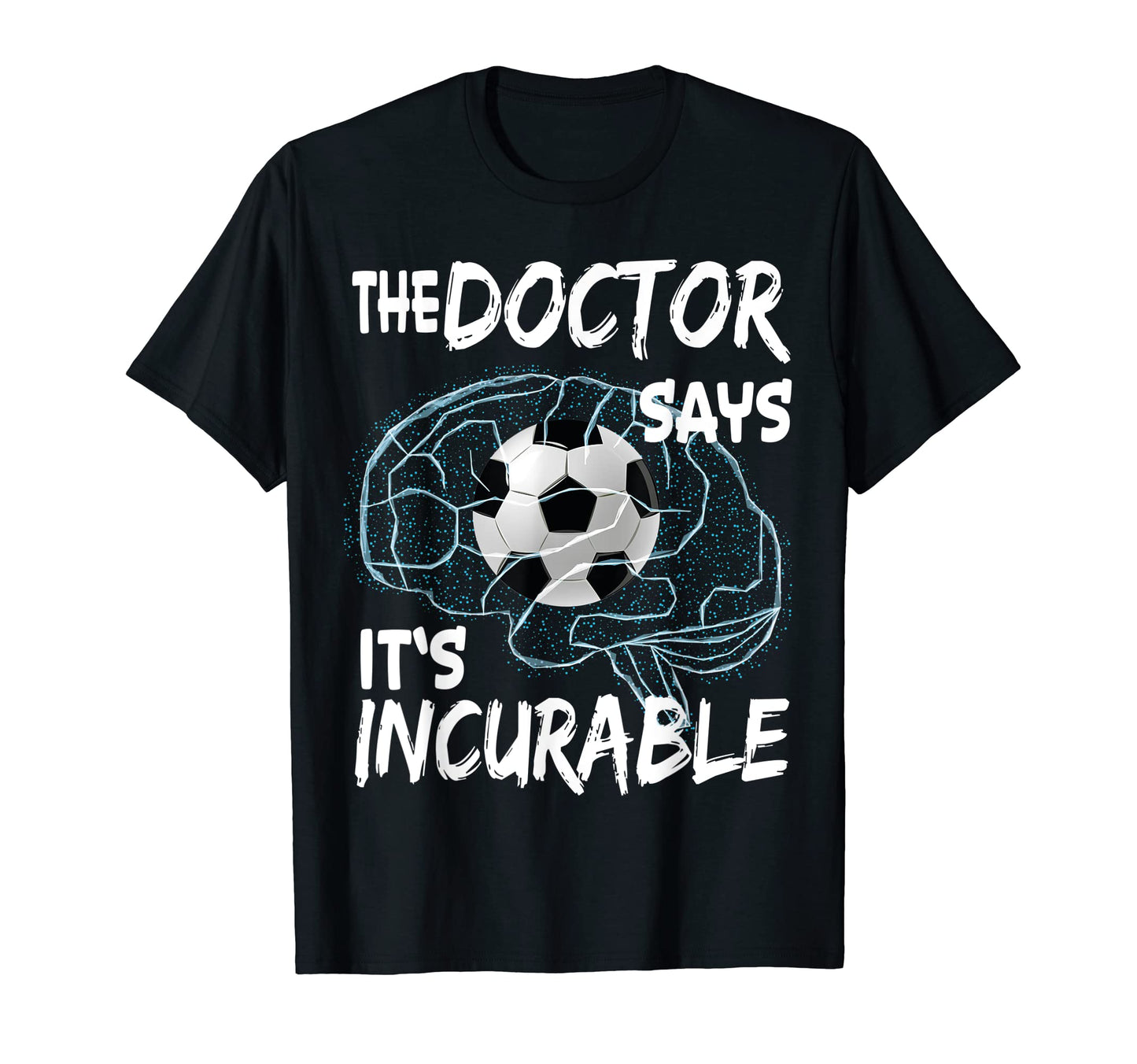 Doctor Says Its Incurable Soccer T-Shirt - Unique Graphic for Adults - T-Shirt, Sweatshirt, Hoodie