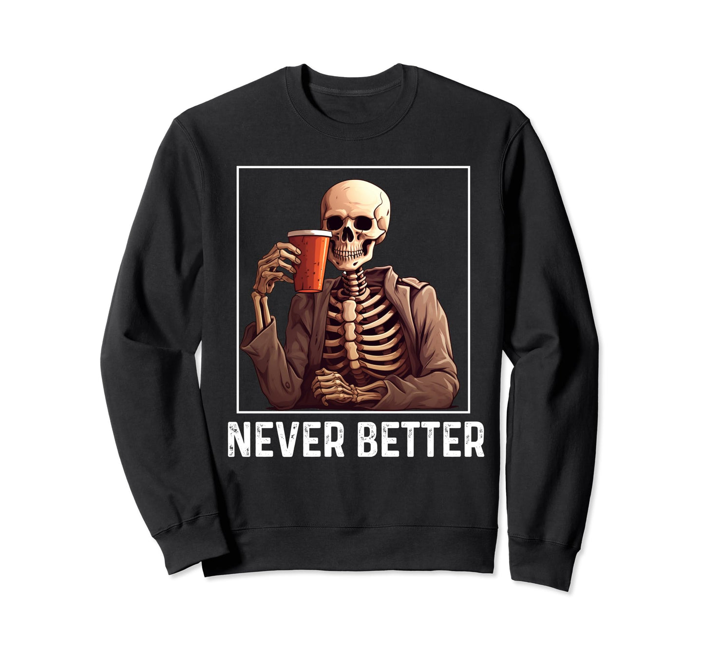 Never Better Skeleton Drinking Sweatshirt - Unique Graphic for Adults - T-Shirt, Sweatshirt, Hoodie