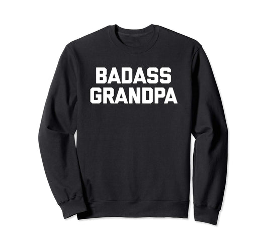 Badass Grandpa Funny Sarcastic Novelty Sweatshirt - Trendy Graphic Unisex - T-Shirt, Sweatshirt, Hoodie