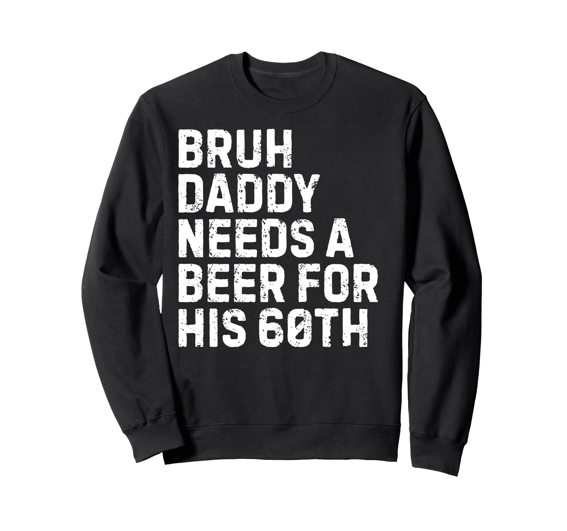 Bruh Daddy Needs Beer 60Th His Sweatshirt - Graphic Print Men Women - T-Shirt, Sweatshirt, Hoodie