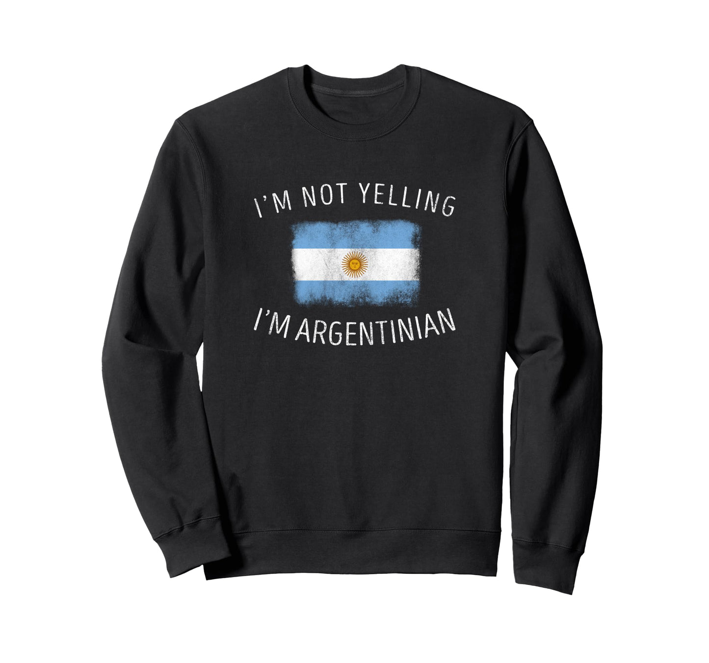 Im Not Yelling Im Argentinian Funny Sweatshirt - Graphic Print Unisex - T-Shirt, Sweatshirt, Hoodie