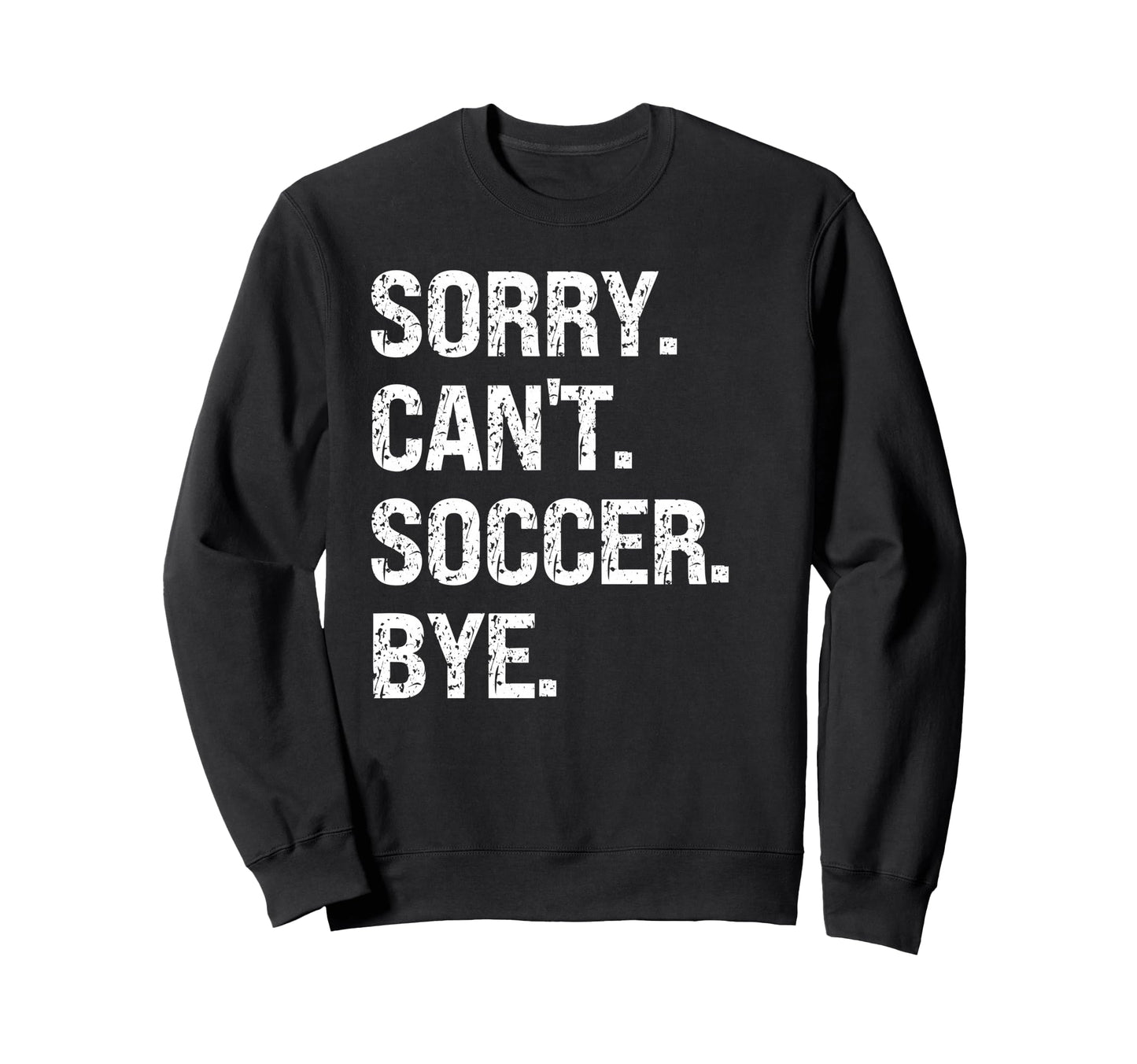 Sorry Cant Soccer Bye Soccer Lovers Sweatshirt - Novelty Apparel Unisex - T-Shirt, Sweatshirt, Hoodie