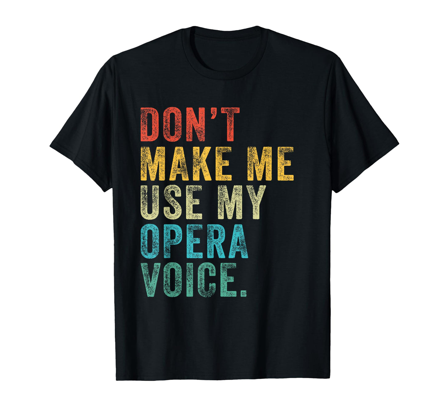 Dont Make Me Use My Opera Voice Funny T-Shirt - Graphic Print for Adults - T-Shirt, Sweatshirt, Hoodie