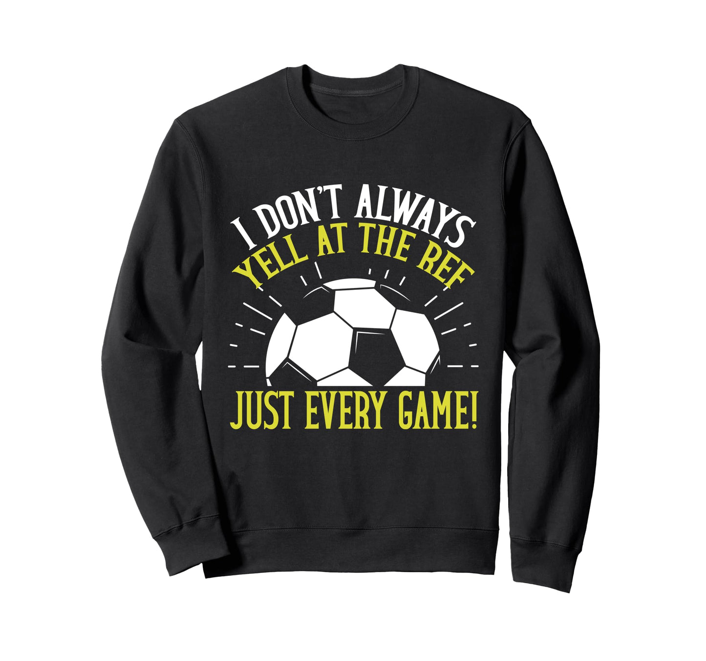 I Dont Always Yell Ref Just Every Sweatshirt - Streetwear Style Men Women - T-Shirt, Sweatshirt, Hoodie
