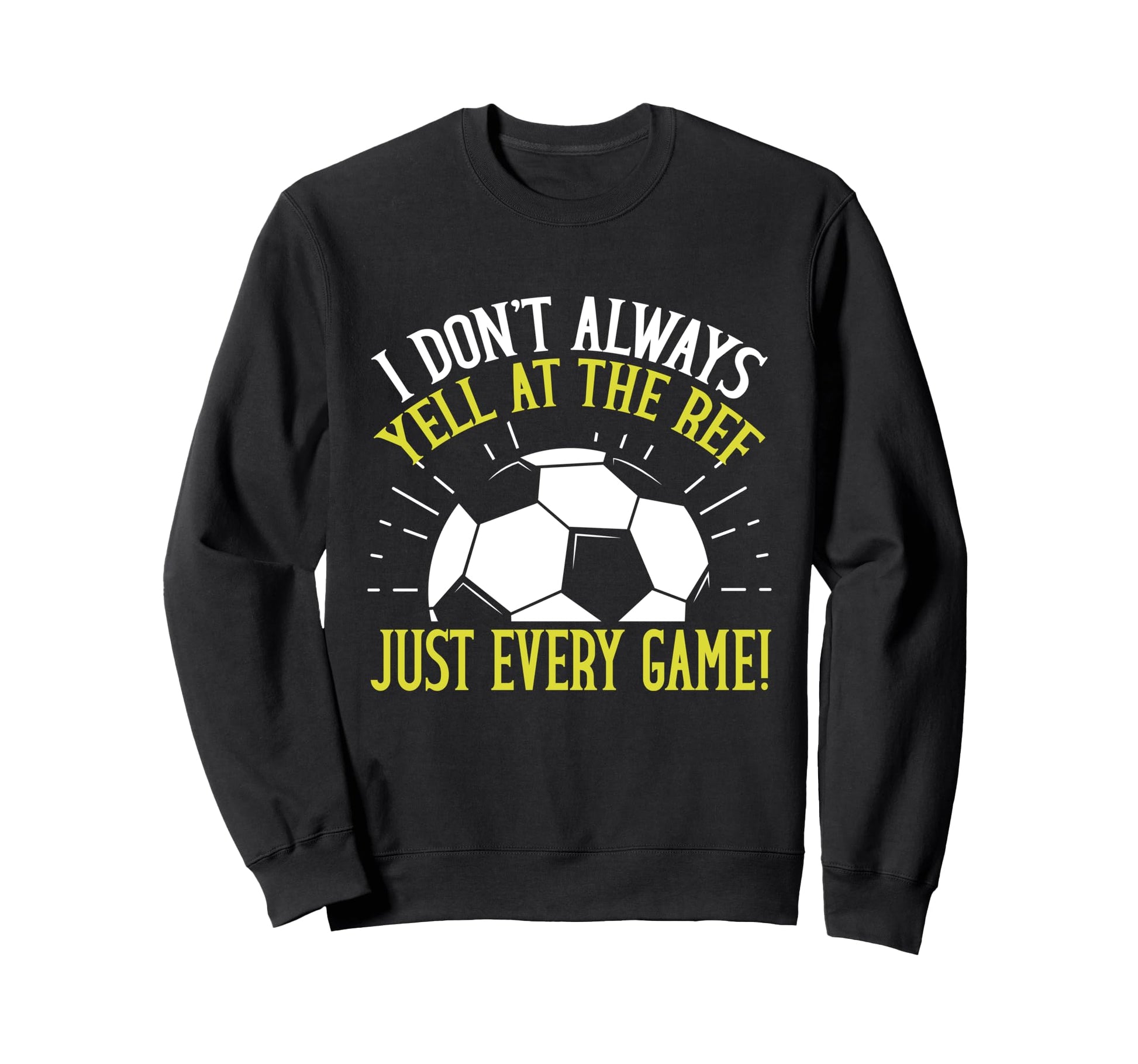 I Dont Always Yell Ref Just Every Sweatshirt - Streetwear Style Men Women - T-Shirt, Sweatshirt, Hoodie