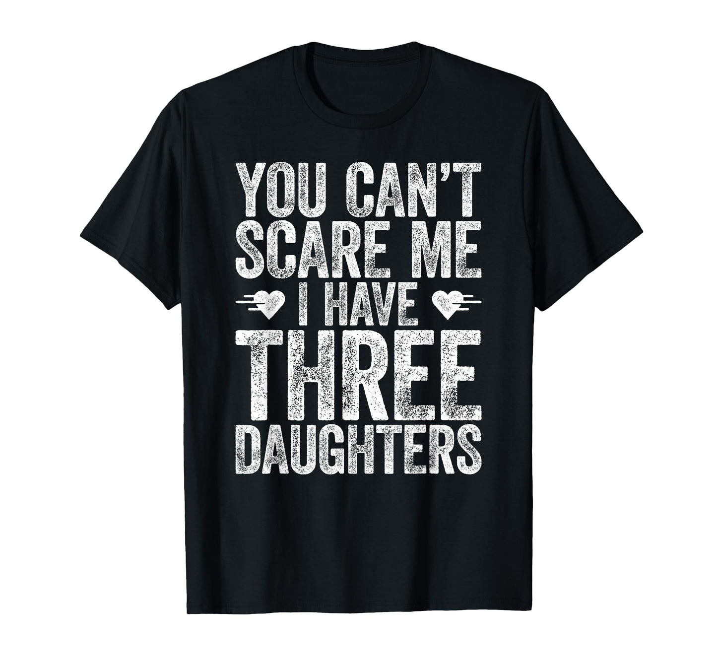 You Cant Scare Me I Have Three Daughters T-Shirt - Graphic Print Unisex - T-Shirt, Sweatshirt, Hoodie