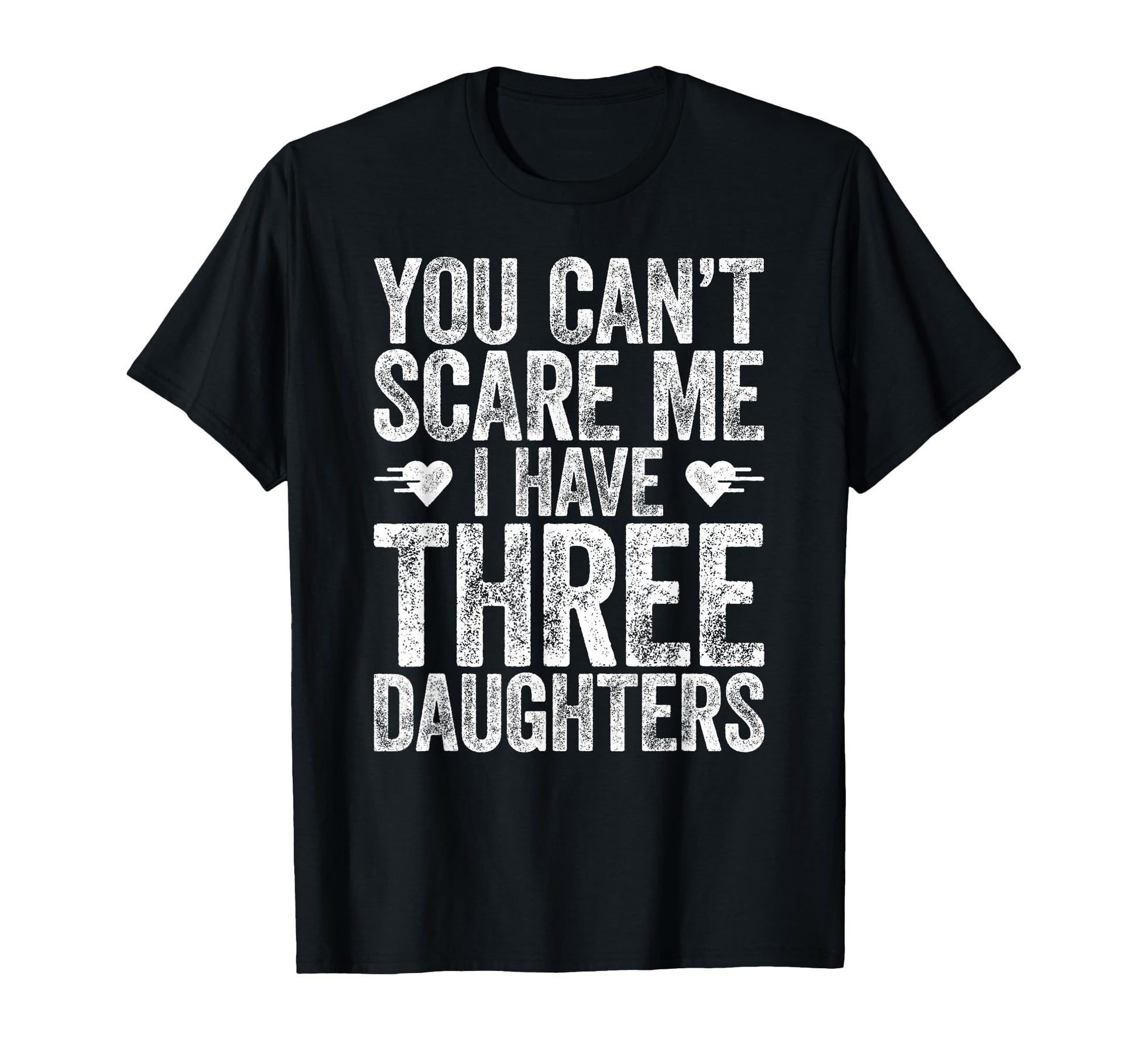 You Cant Scare Me I Have Three Daughters T-Shirt - Graphic Print Unisex - T-Shirt, Sweatshirt, Hoodie