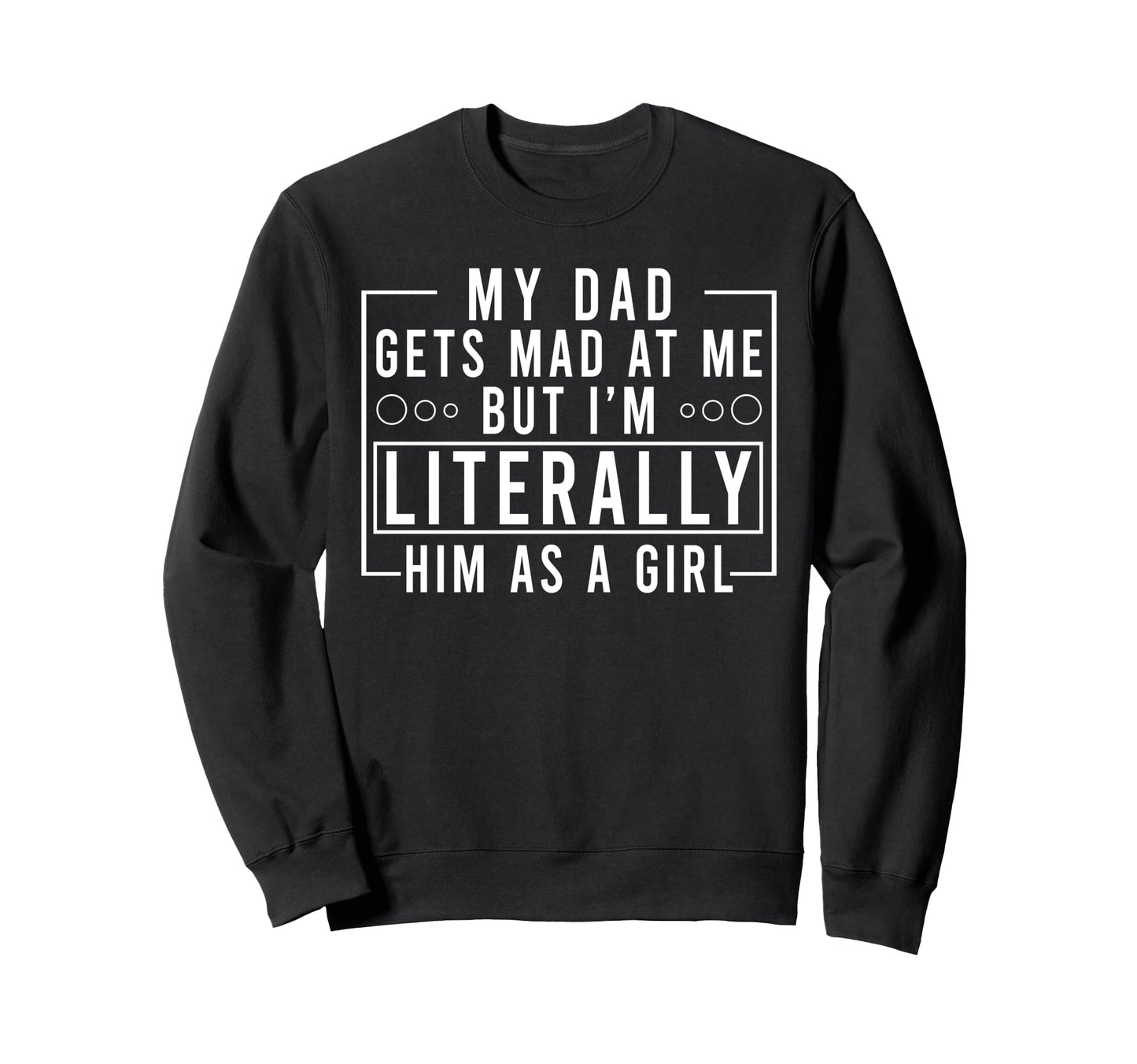 My Dad Gets Mad Me But Im Literally Sweatshirt - Aesthetic Graphic Unisex - T-Shirt, Sweatshirt, Hoodie