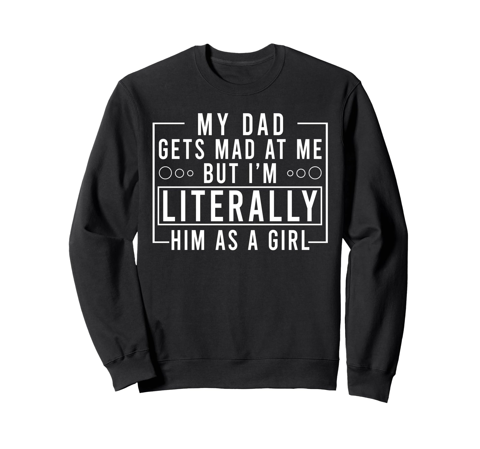 My Dad Gets Mad Me But Im Literally Sweatshirt - Aesthetic Graphic Unisex - T-Shirt, Sweatshirt, Hoodie