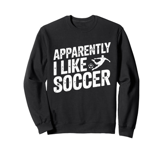 Apparently I Like Soccer Season Sweatshirt - Trendy Graphic Men Women - T-Shirt, Sweatshirt, Hoodie