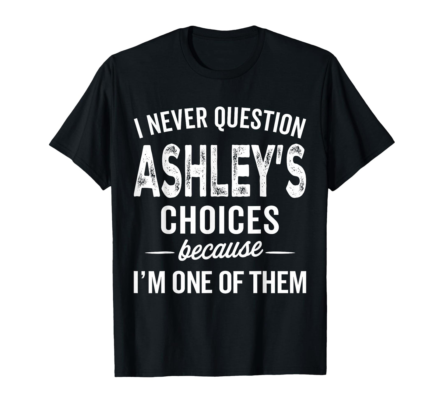 I Never Question Ashleys Choices T-Shirt - Custom Art Print Men Women - T-Shirt, Sweatshirt, Hoodie