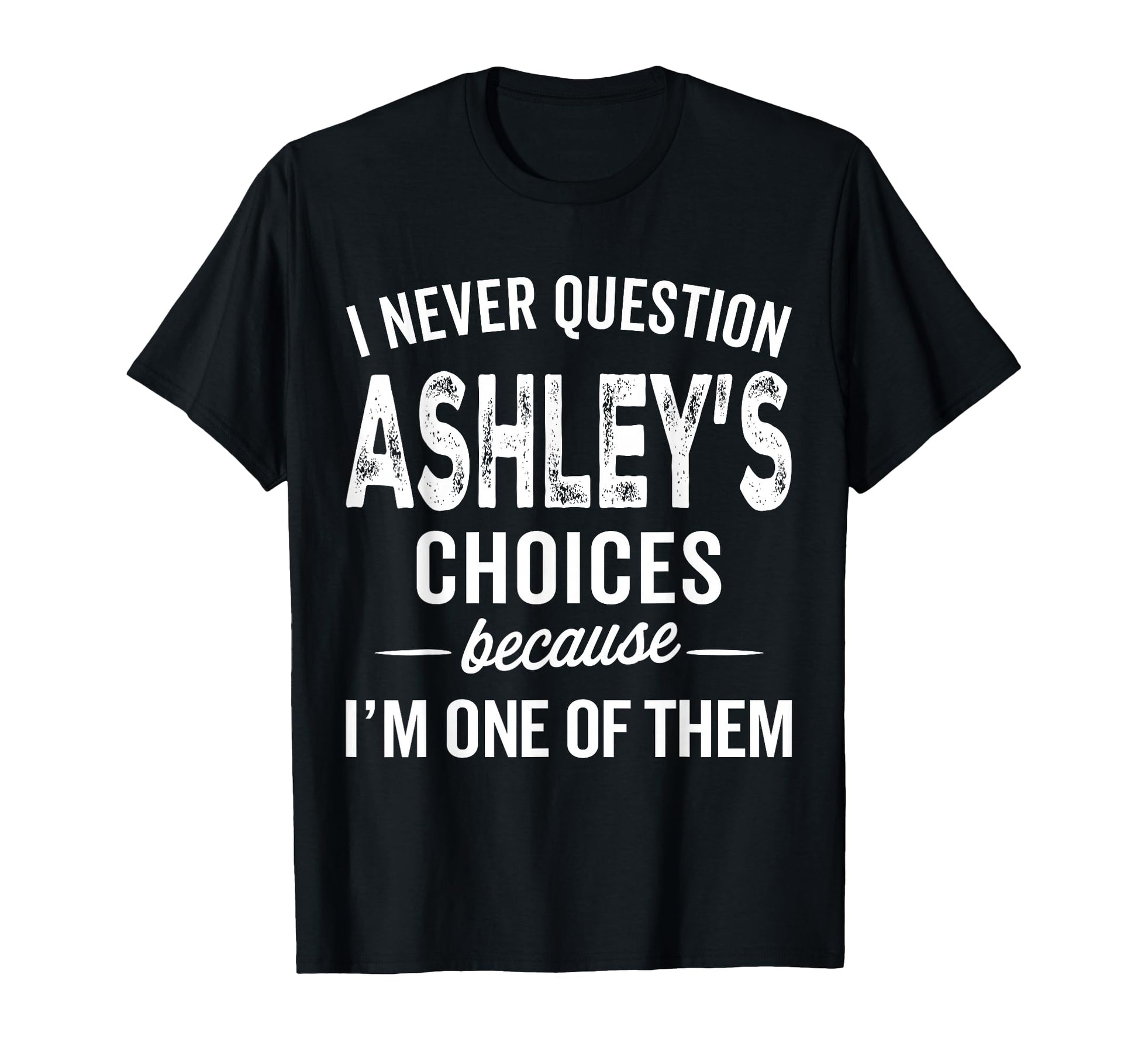 I Never Question Ashleys Choices T-Shirt - Custom Art Print Men Women - T-Shirt, Sweatshirt, Hoodie