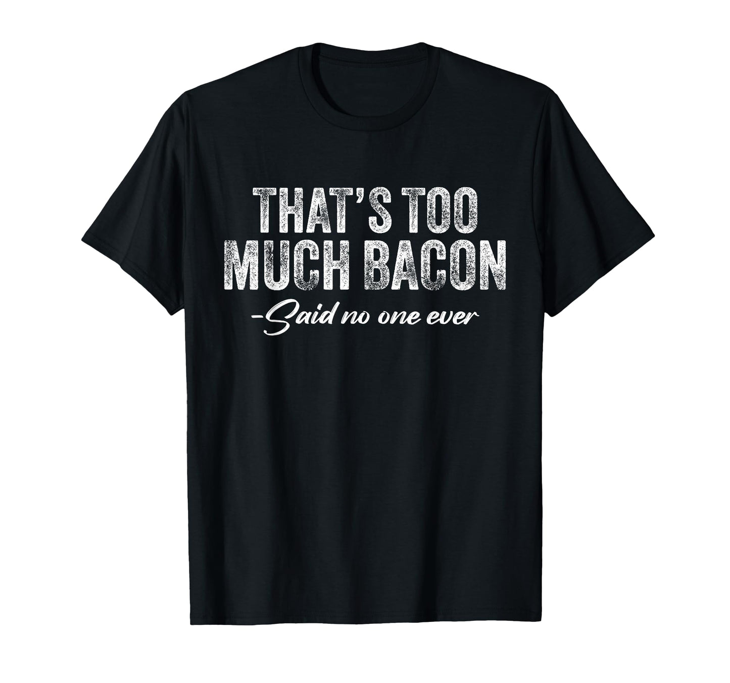 Thats Too Much Bacon Said No One Ever T-Shirt - Graphic Print for Adults - T-Shirt, Sweatshirt, Hoodie