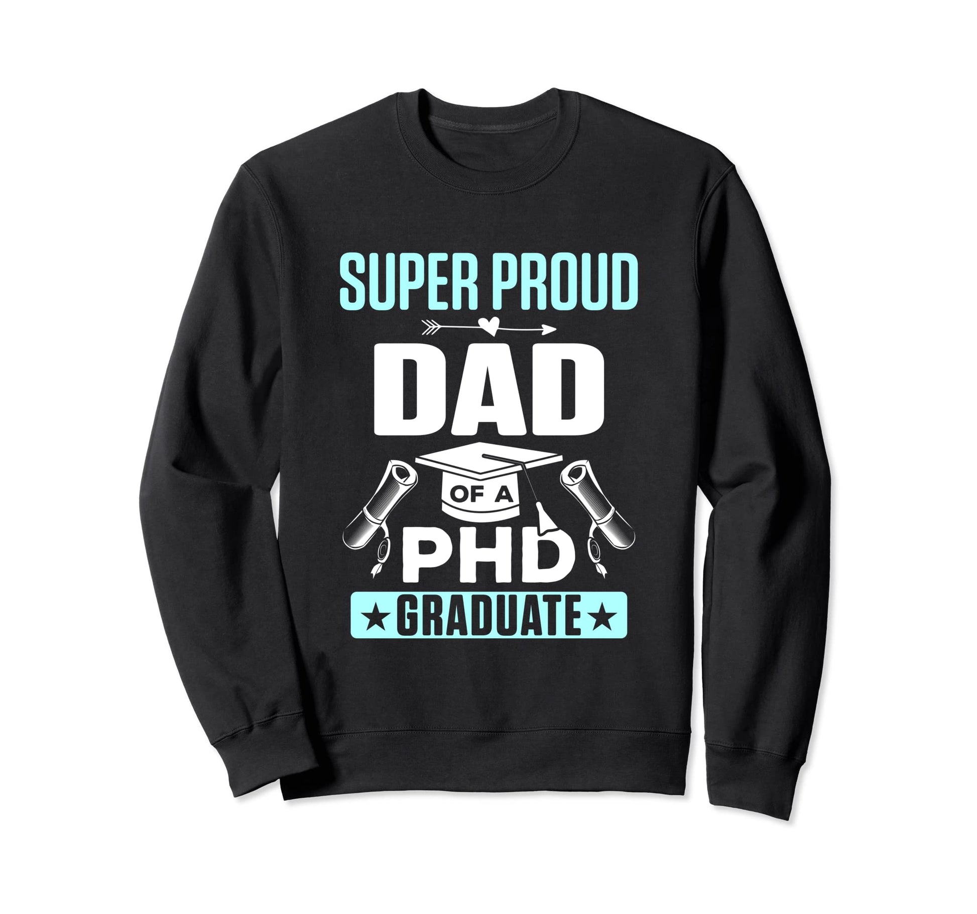 Proud Dad Phd Graduate Doctorate Sweatshirt - Fun Novelty Design Men Women - T-Shirt, Sweatshirt, Hoodie